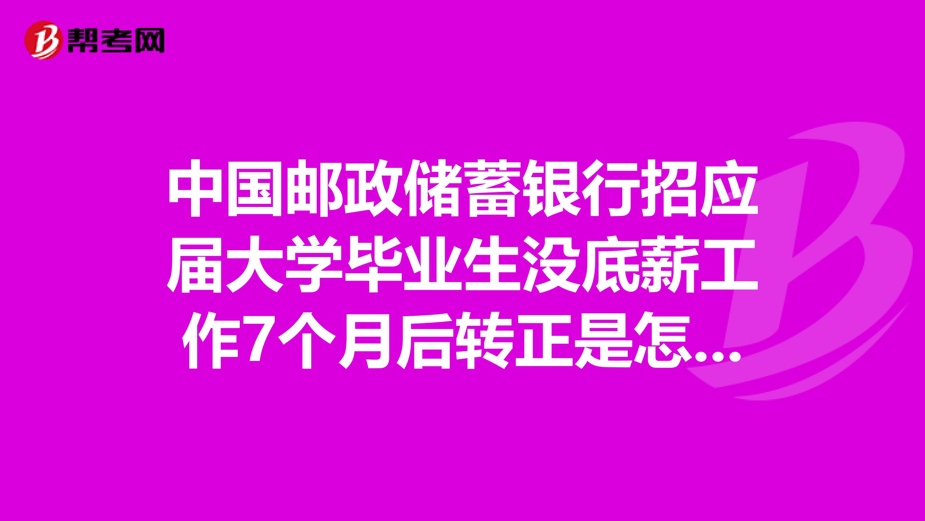 中国邮政储蓄银行招应届大学毕业生没底薪工作7个月后转正是怎么回事？