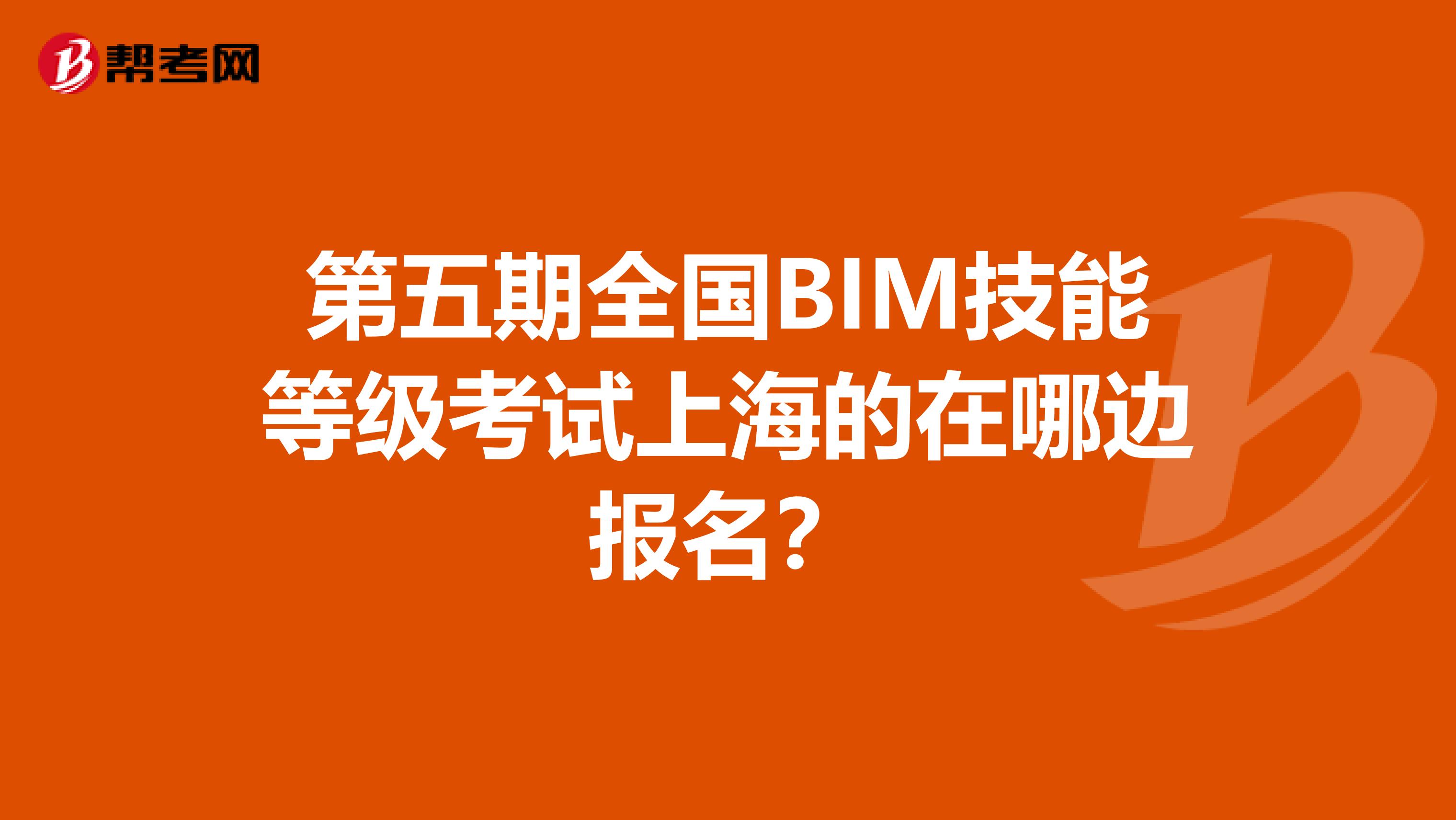 第五期全国BIM技能等级考试上海的在哪边报名？