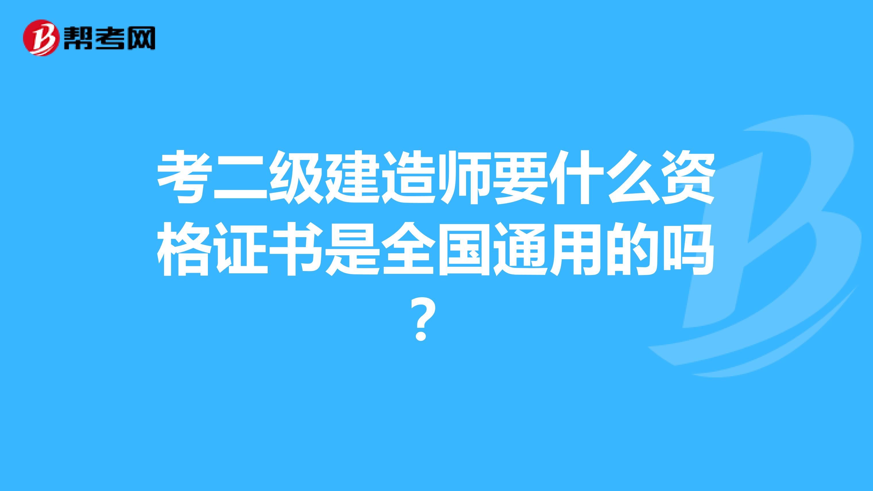 考二级建造师要什么资格证书是全国通用的吗?
