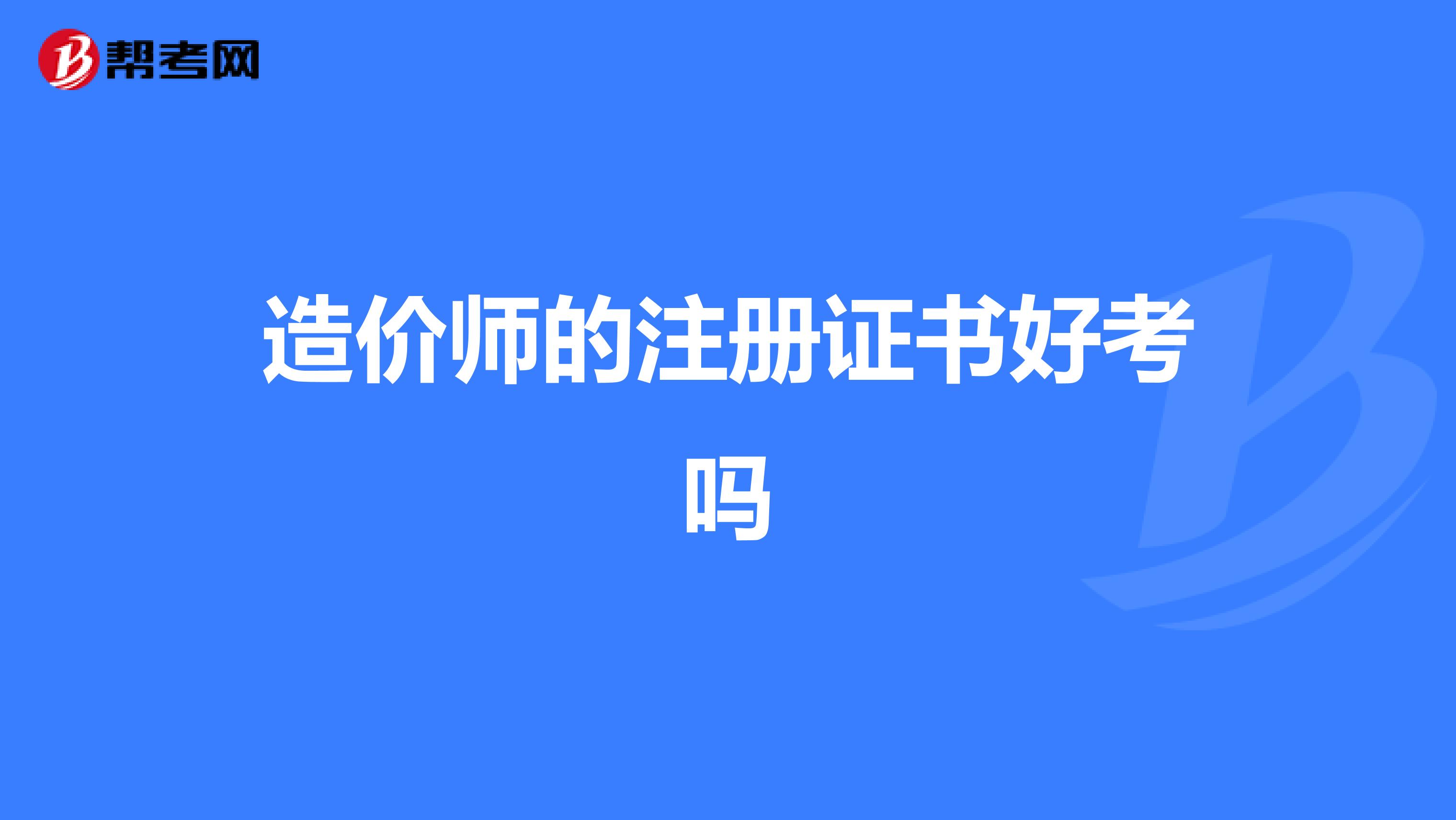 造价师的注册证书好考吗