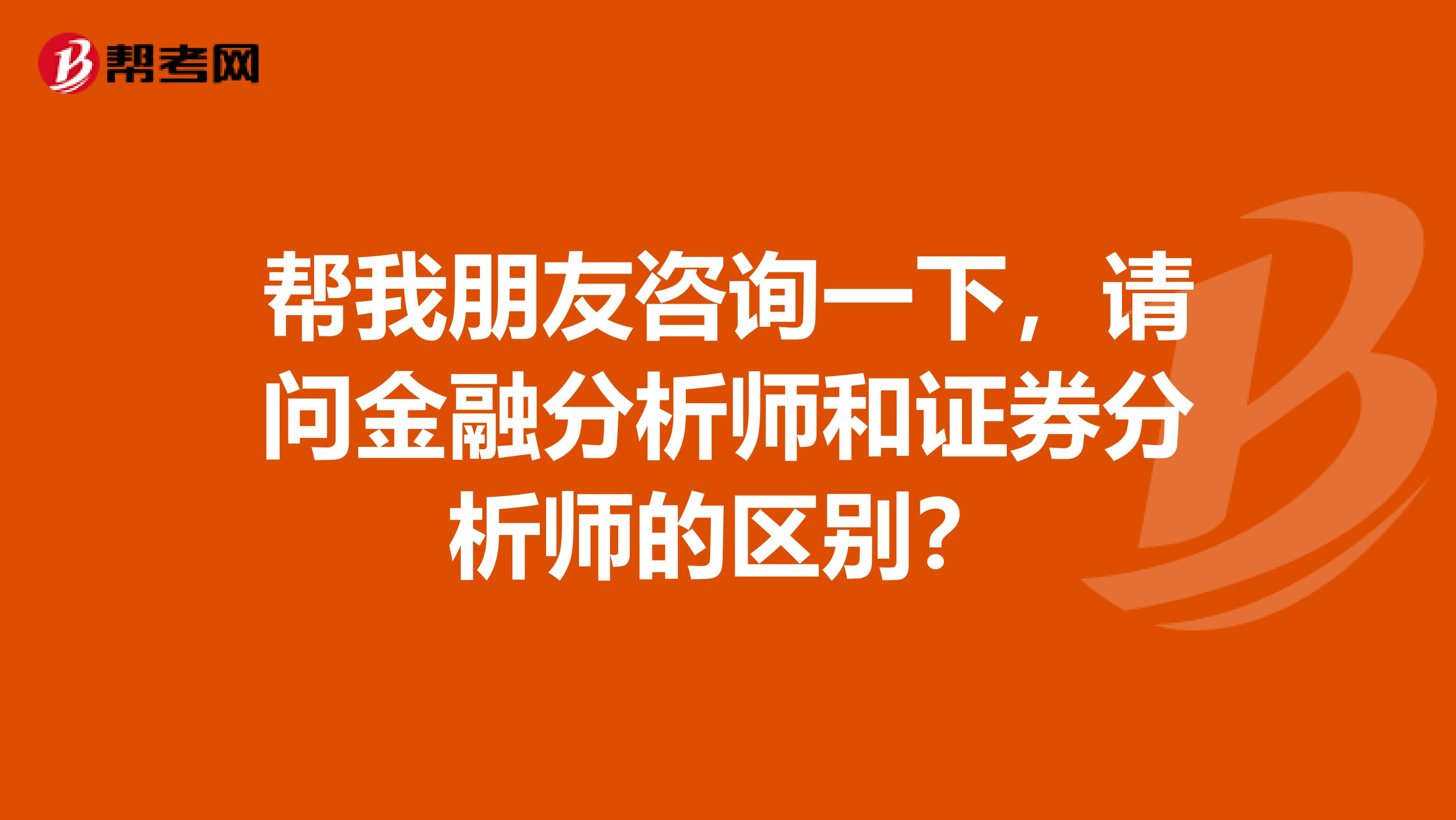 帮我朋友咨询一下，请问金融分析师和证券分析师的区别？