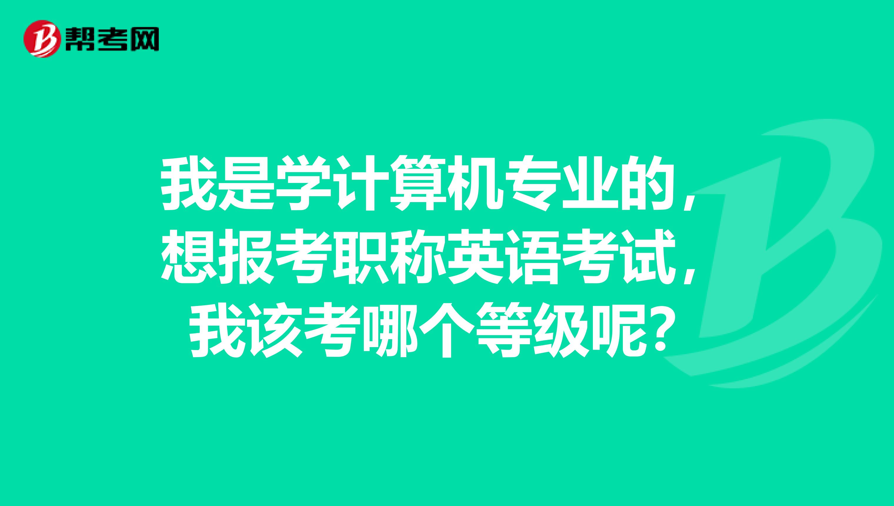 我是学计算机专业的,想报考职称英语考试,我该考哪个等级呢?