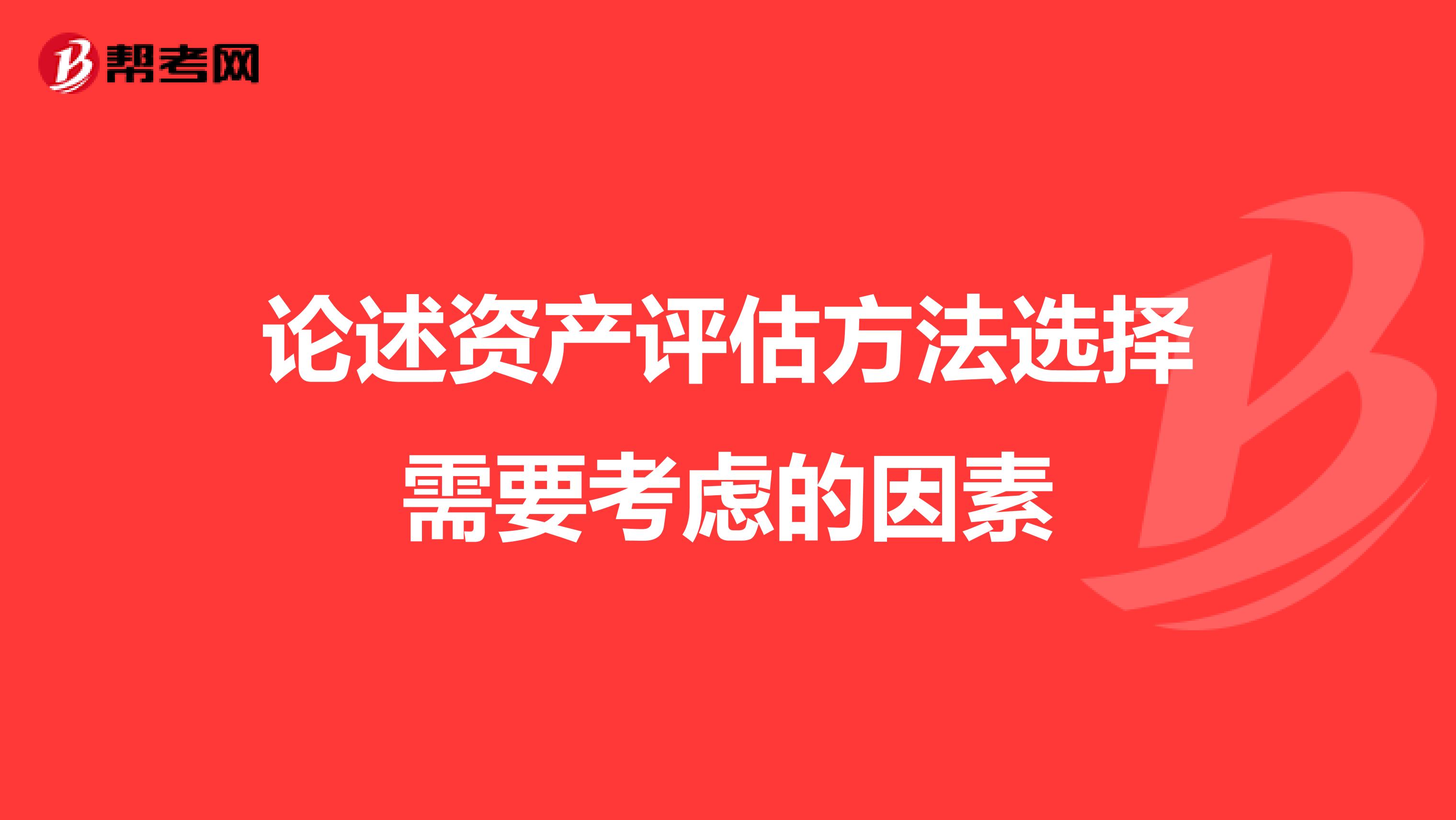 论述资产评估方法选择需要考虑的因素