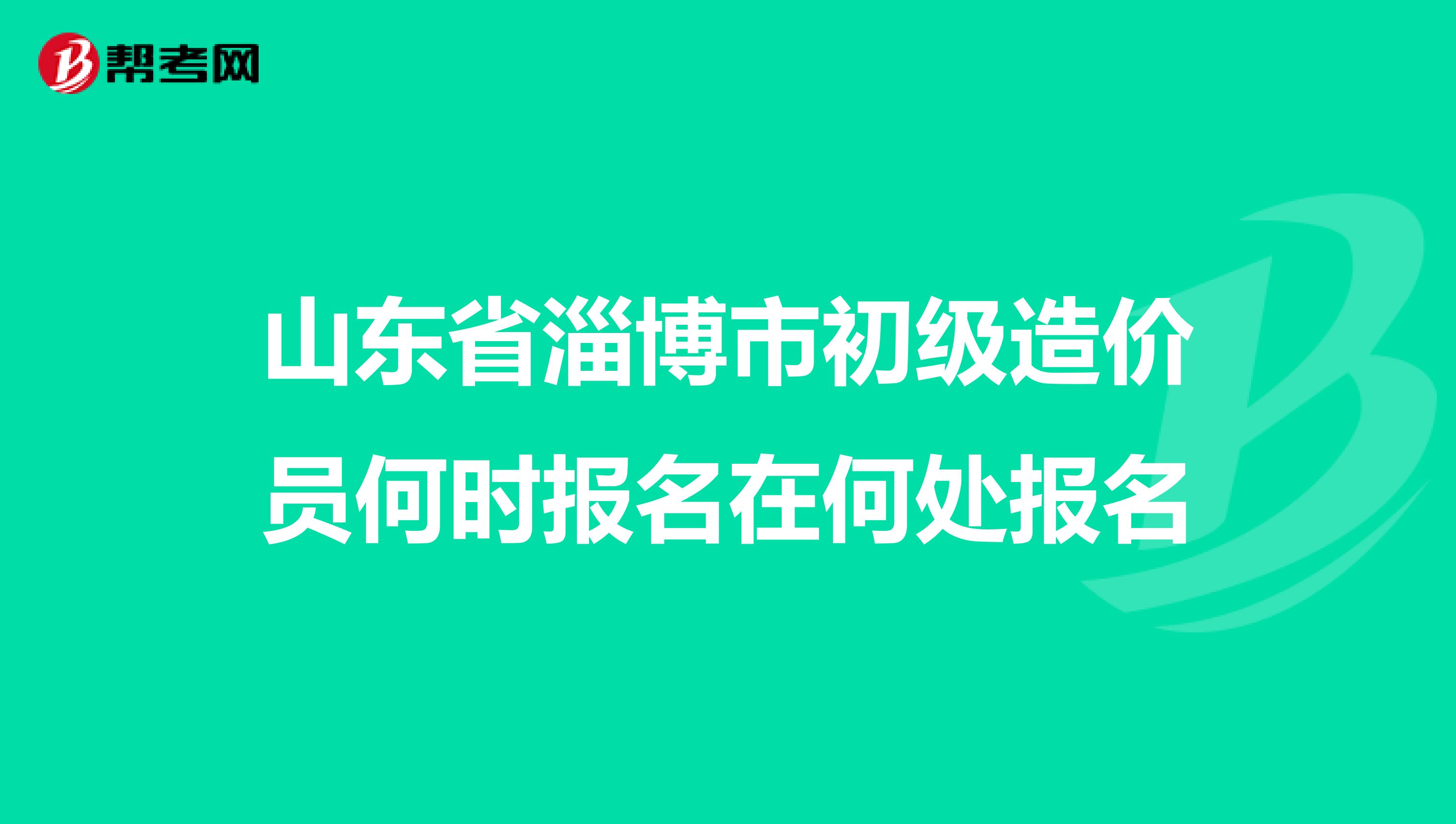 山东省淄博市初级造价员何时报名在何处报名