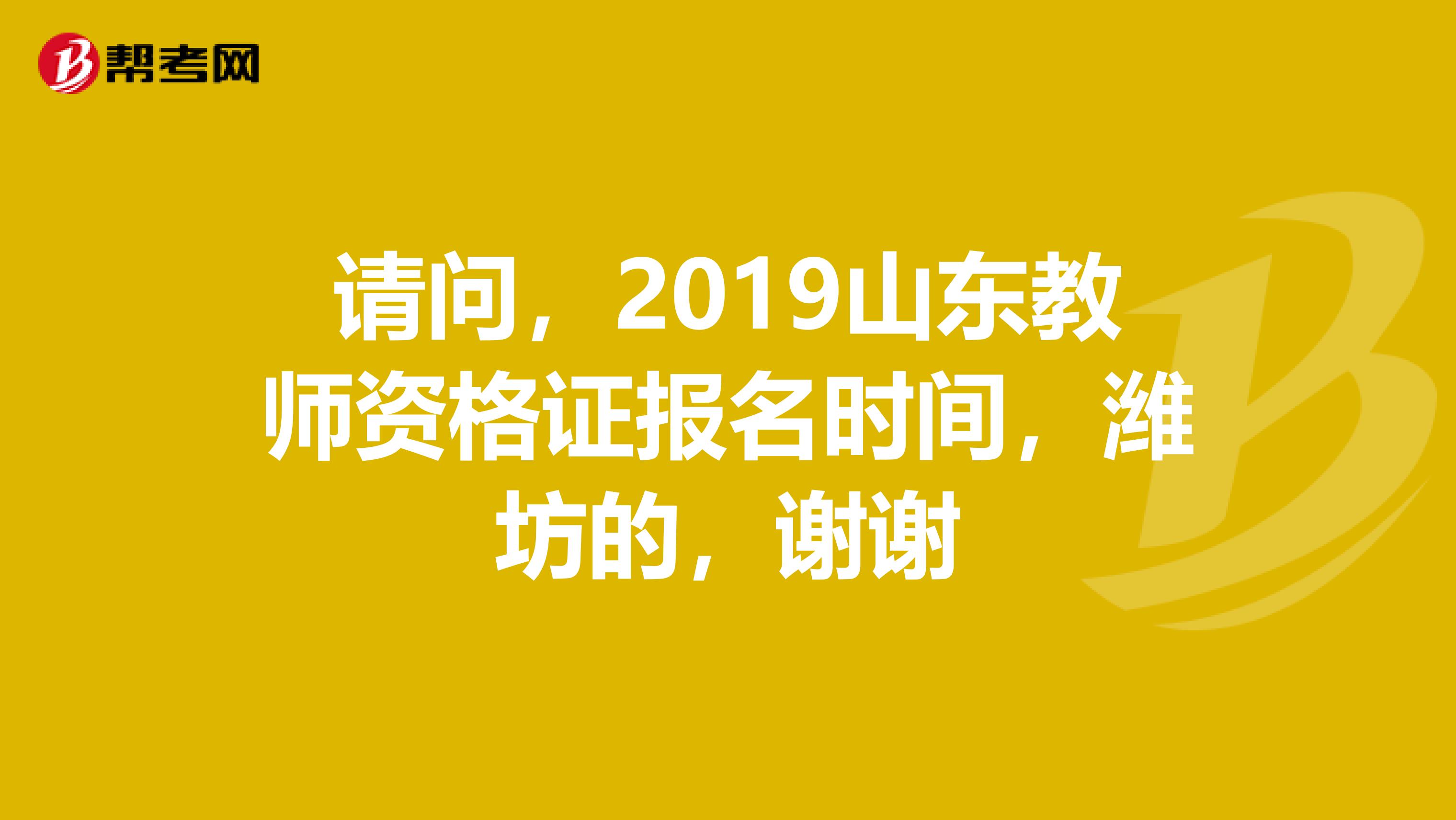 請問，2019山東教師資格證報名時間，濰坊的，謝謝