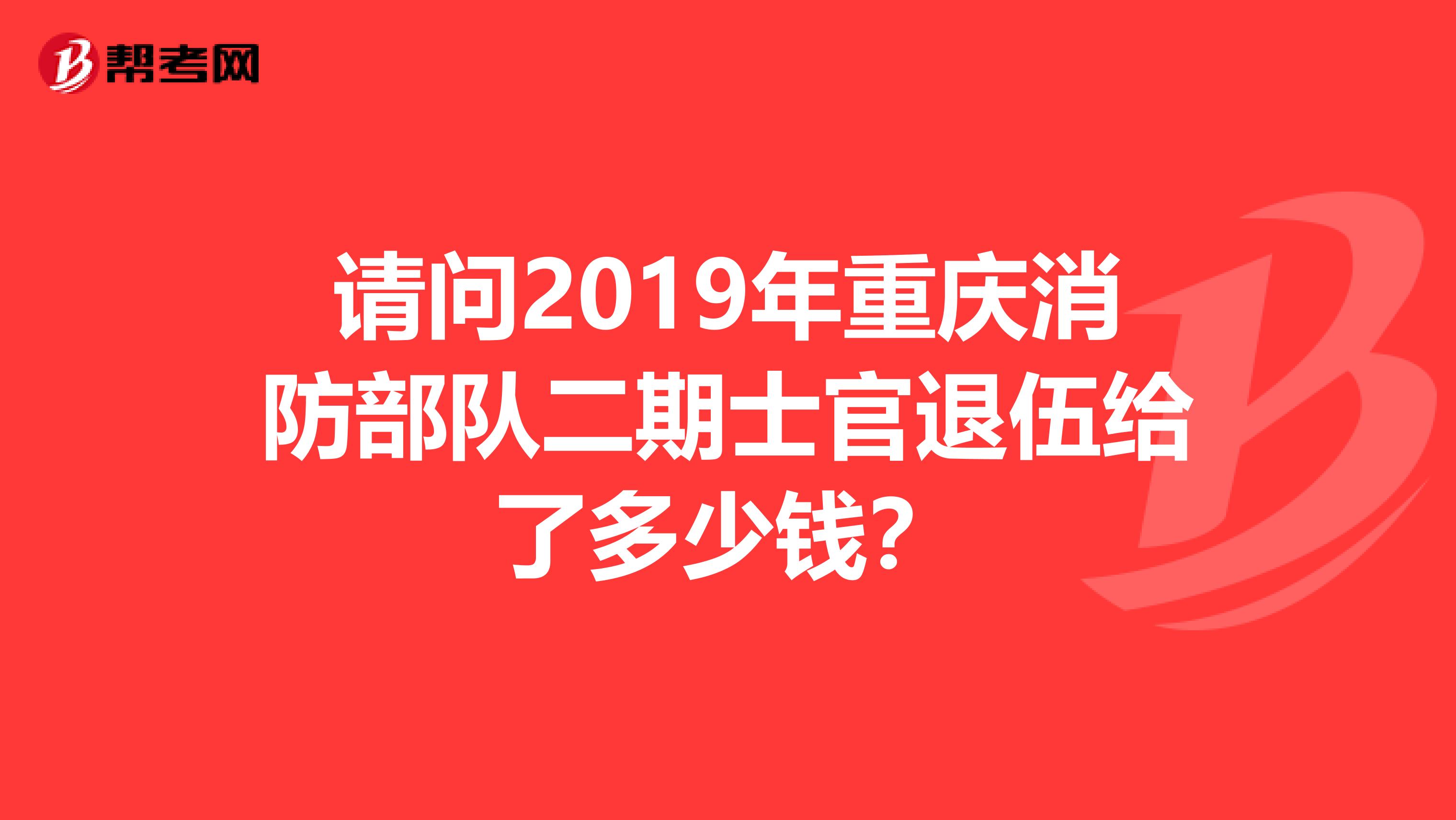 请问2019年重庆消防部队二期士官退伍给了多少钱？