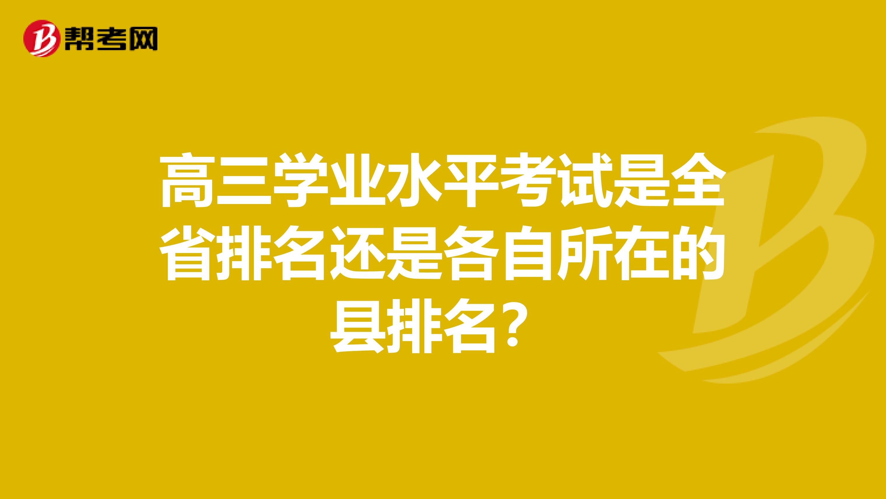 高三学业水平考试是全省排名还是各自所在的县排名?
