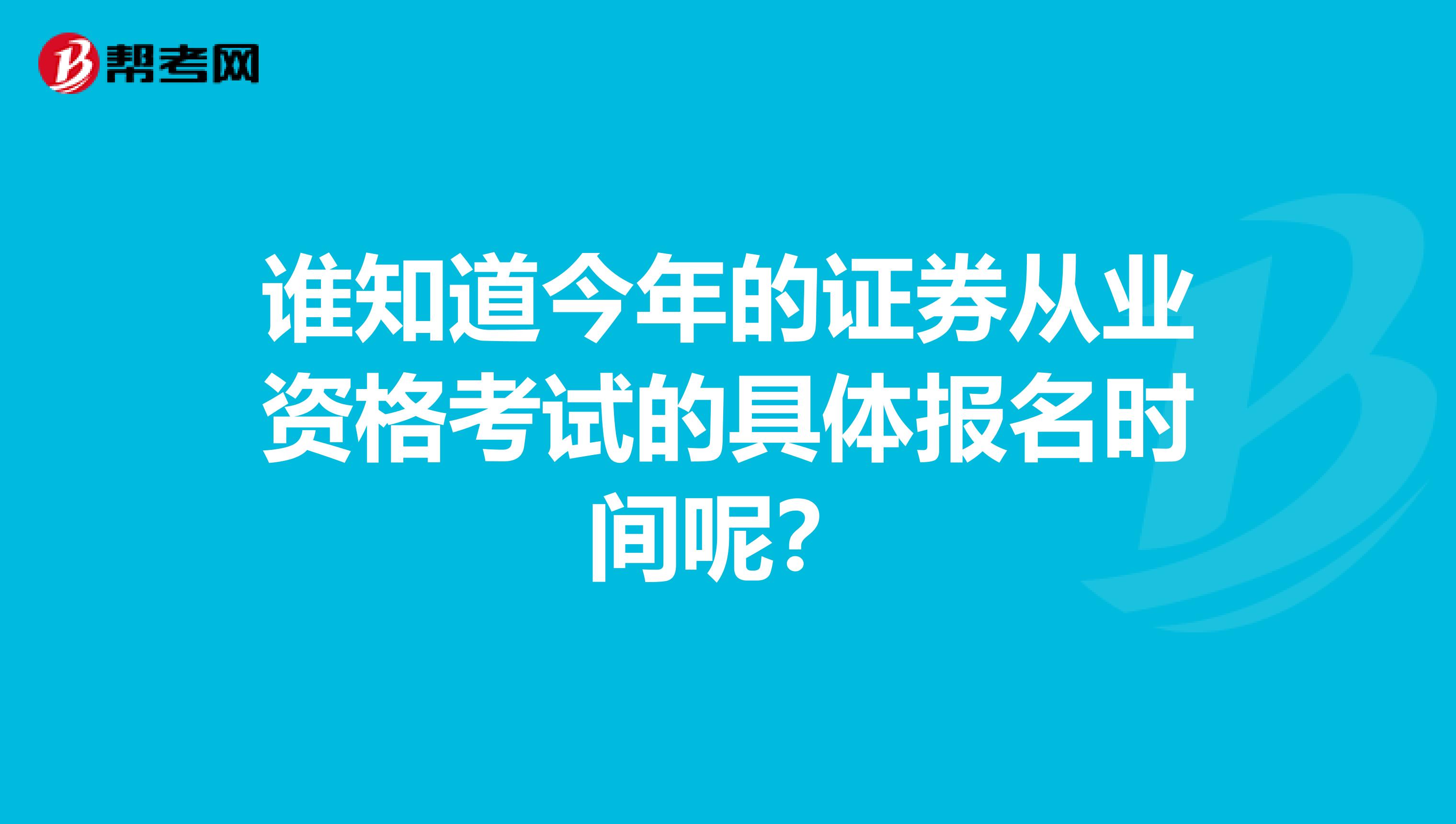 谁知道今年的证券从业资格考试的具体报名时间呢？