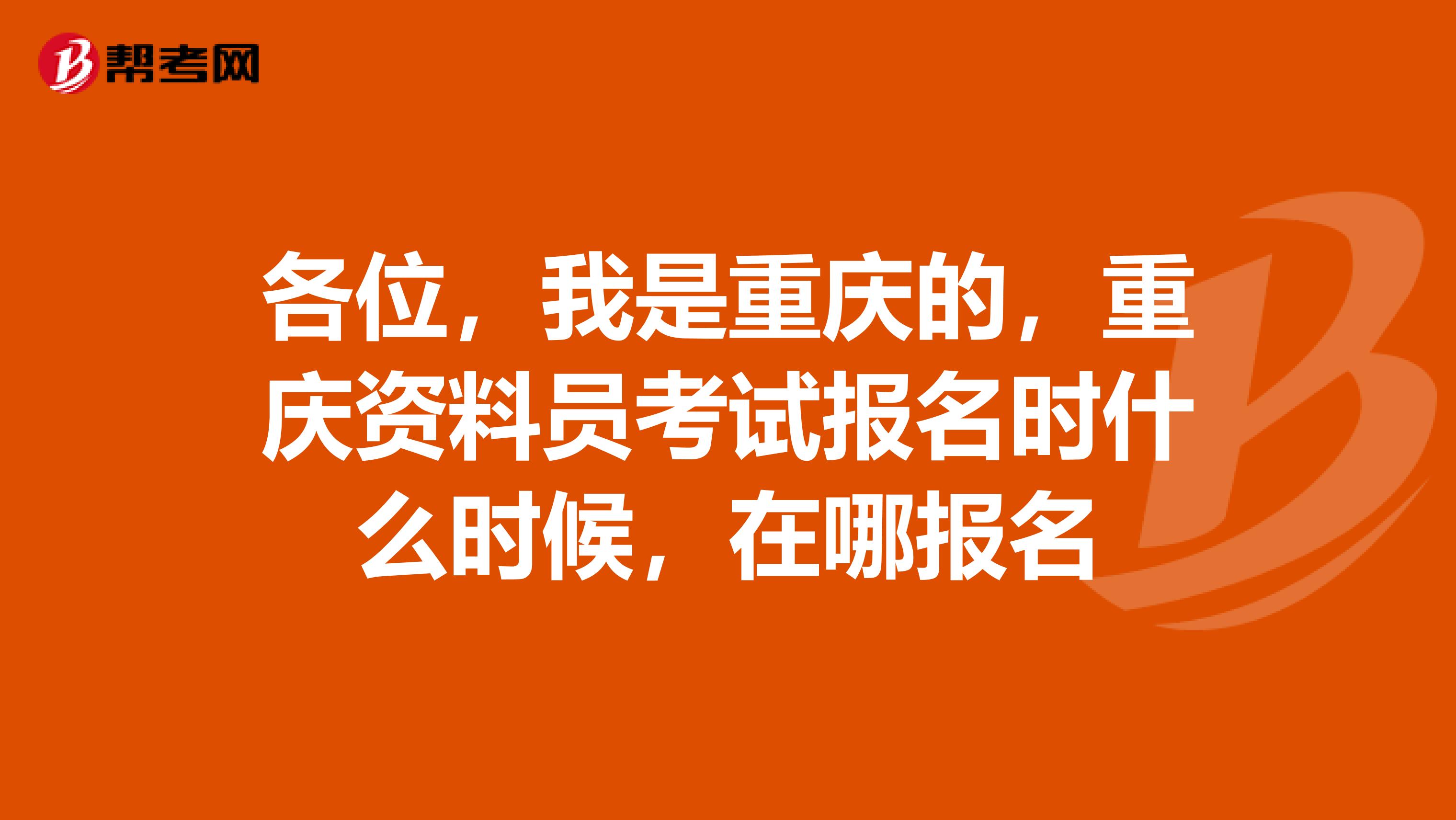 各位，我是重慶的，重慶資料員考試報名時什么時候，在哪報名