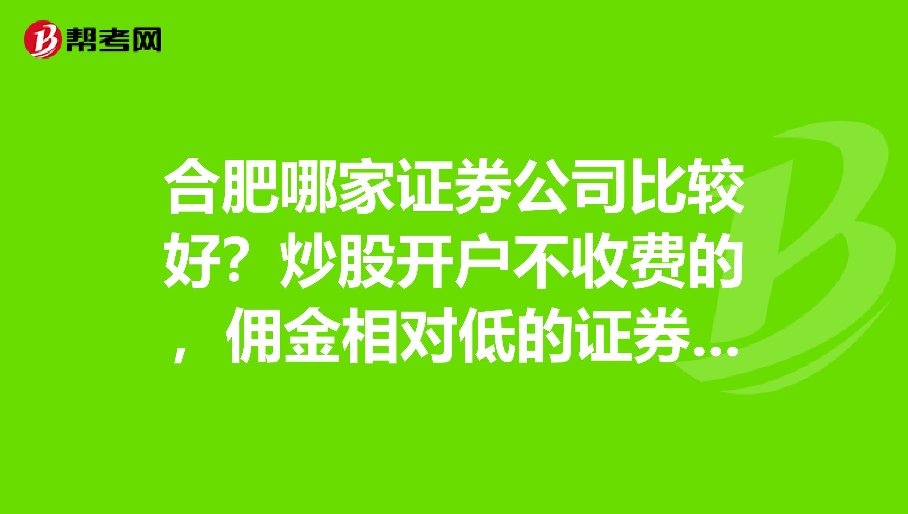 合肥哪家证券公司比较好?炒股开户不收费的,佣金相对低的证券公司