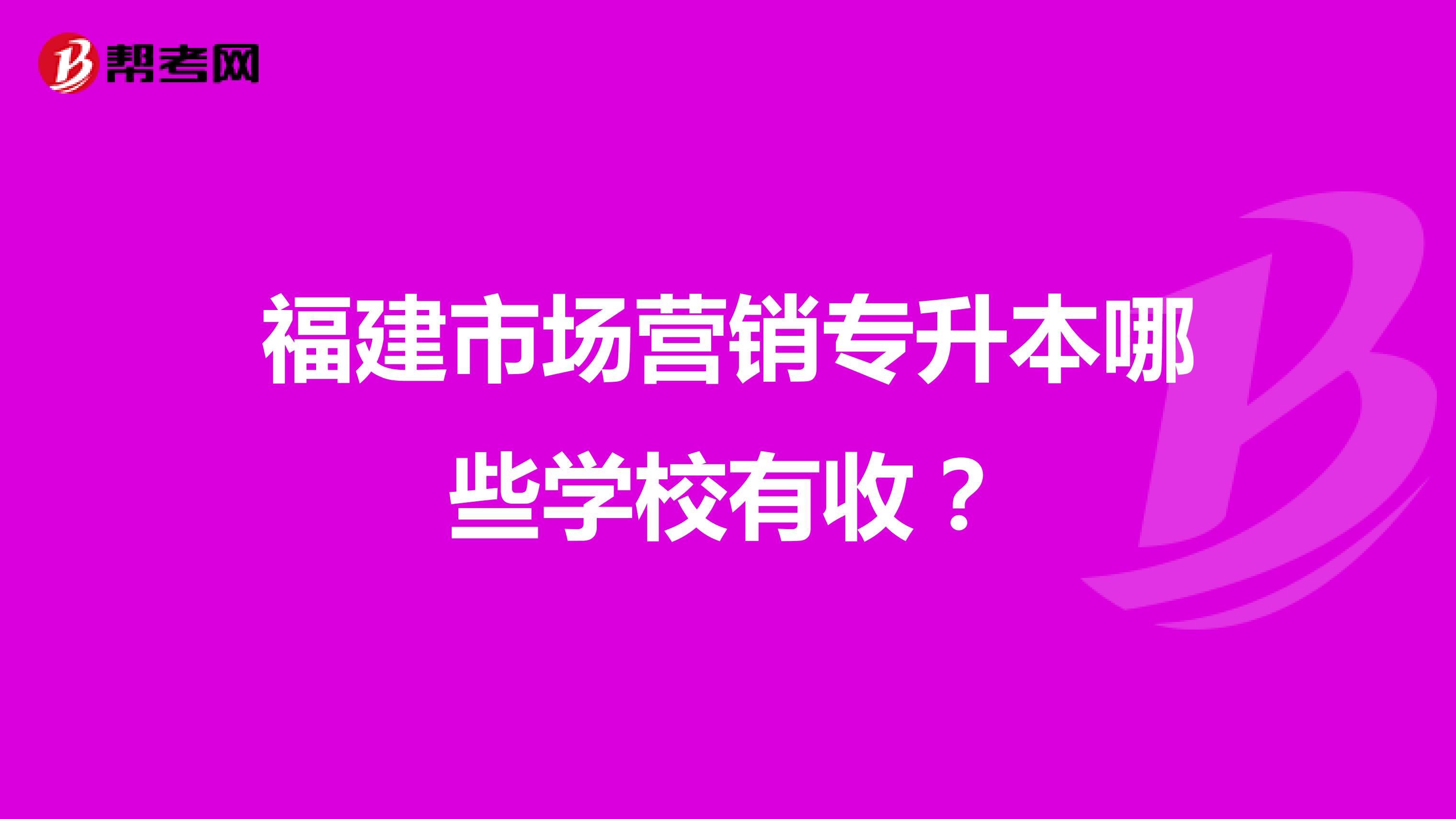 福建市场营销专升本哪些学校有收？