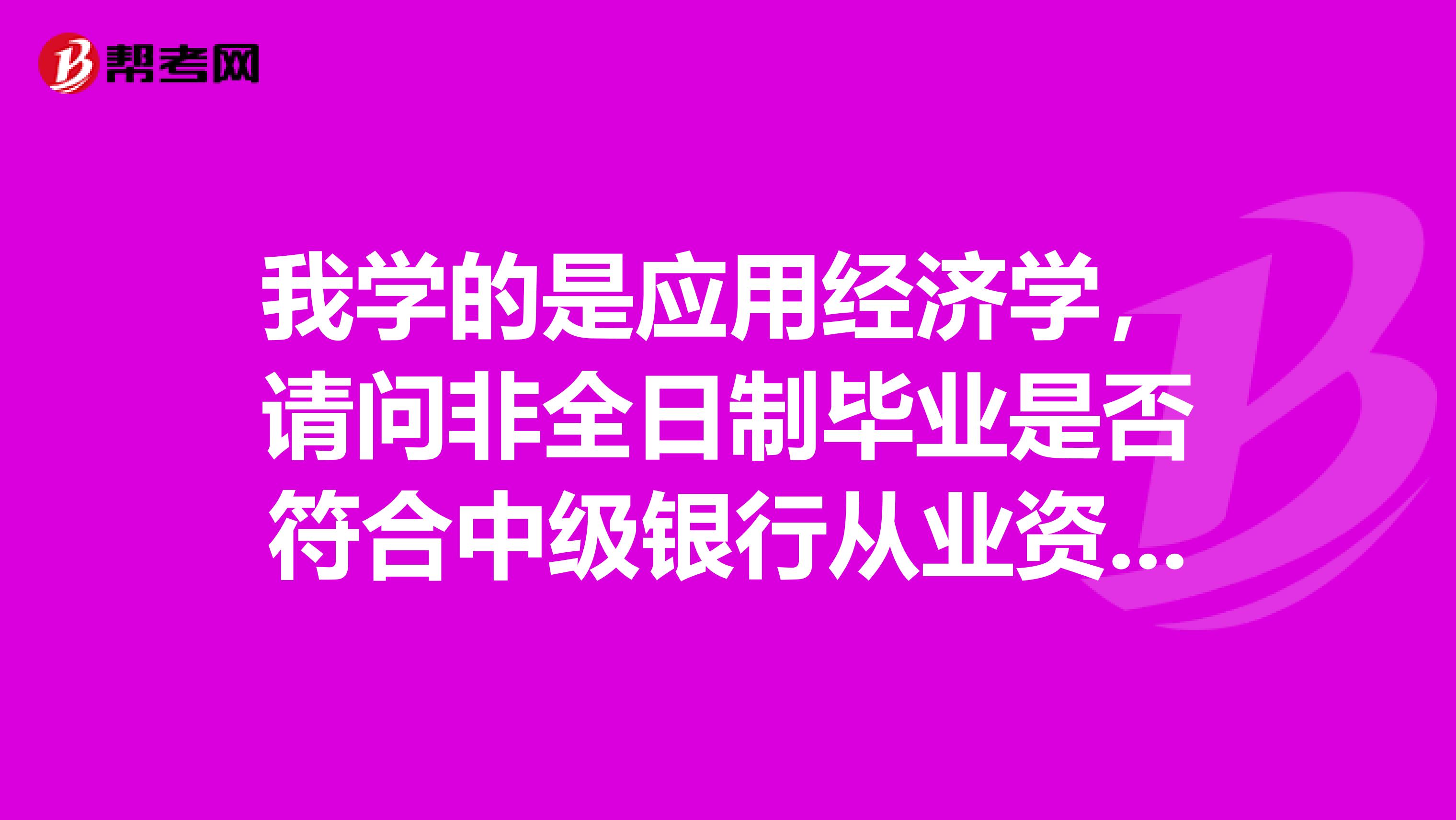 我學的是應用經濟學，請問非全日制畢業(yè)是否符合中級銀行從業(yè)資格考試報考條件？