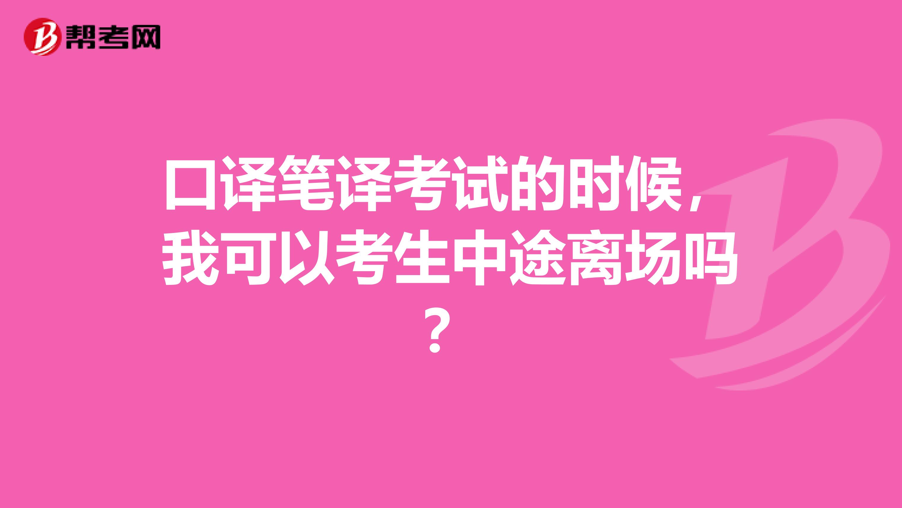 口译笔译考试的时候,我可以考生中途离场吗?