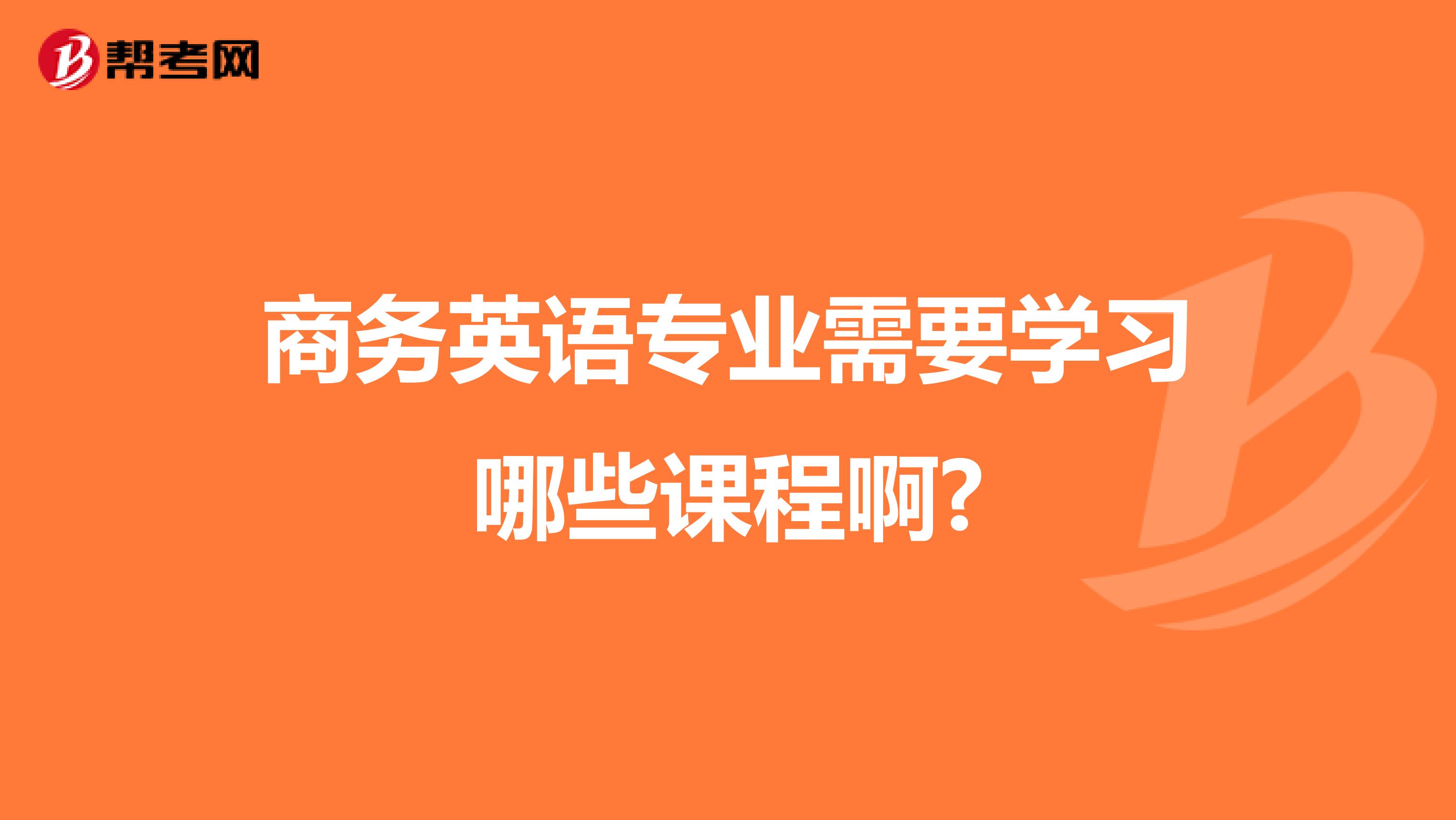 商务英语专业需要学习哪些课程啊?