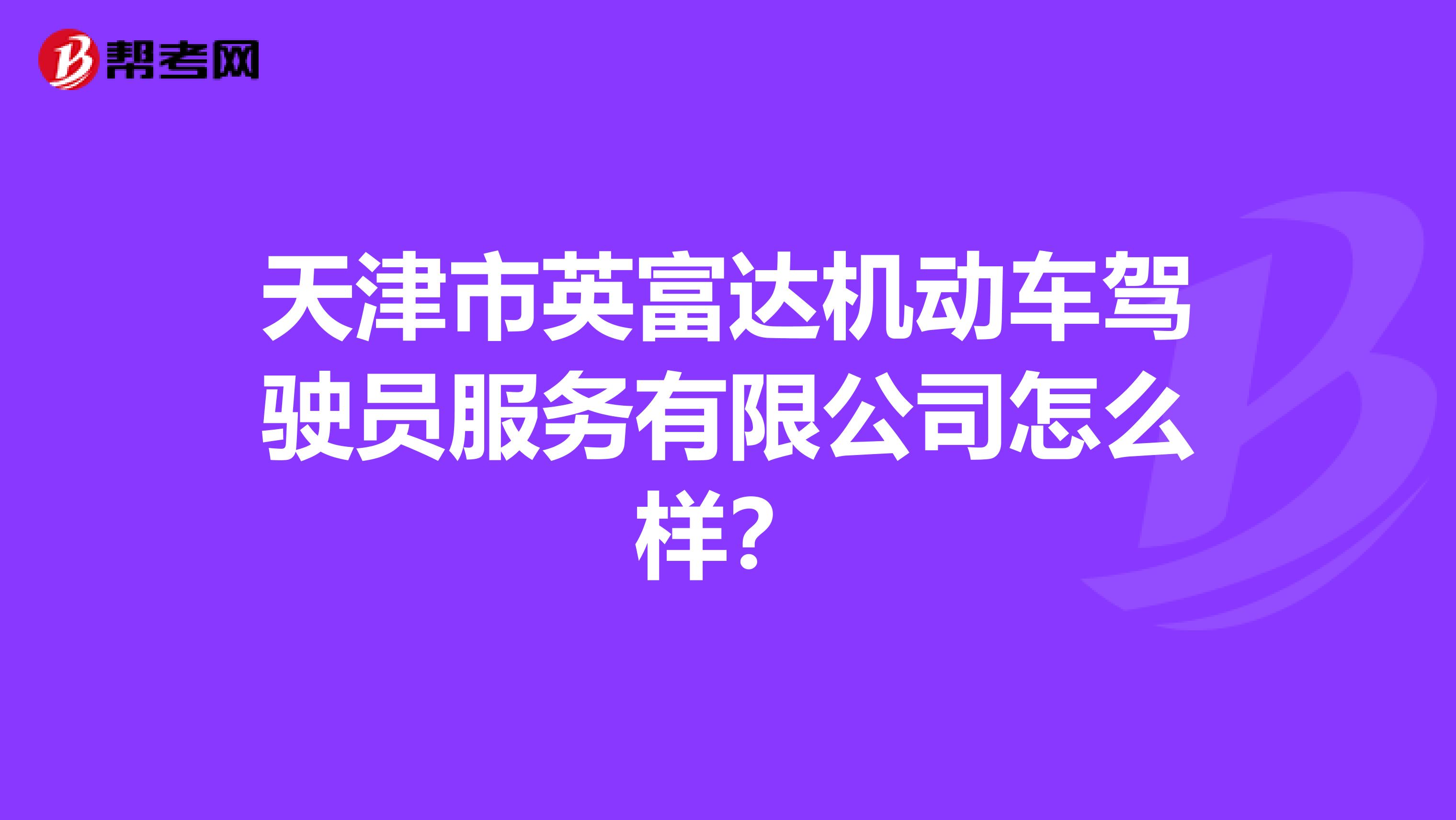 天津市英富达机动车驾驶员服务有限公司怎么样？