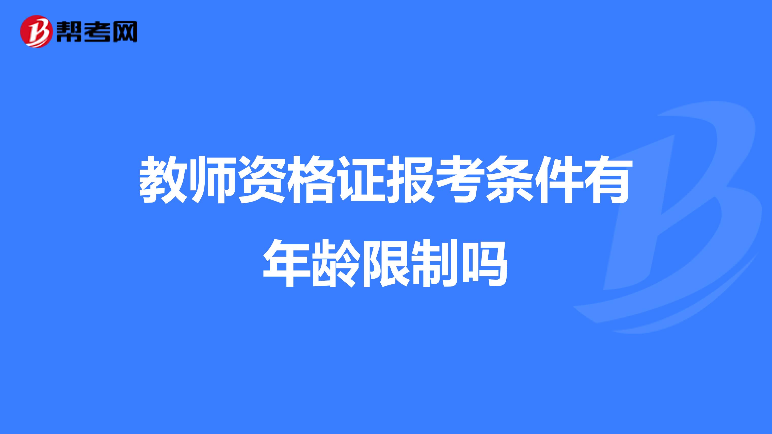 教师资格证报考条件有年龄限制吗