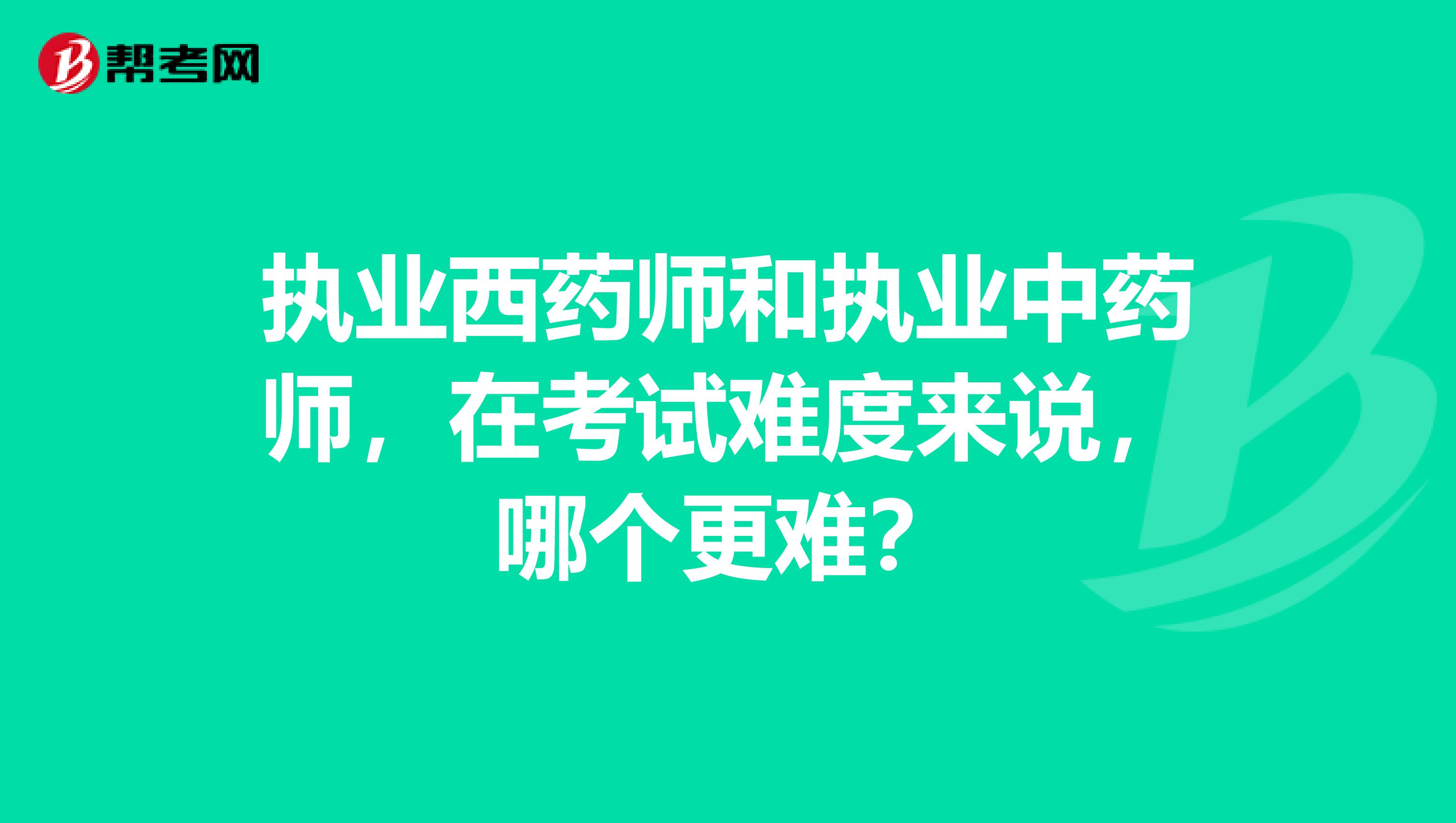 执业西药师和执业中药师，在考试难度来说，哪个更难？