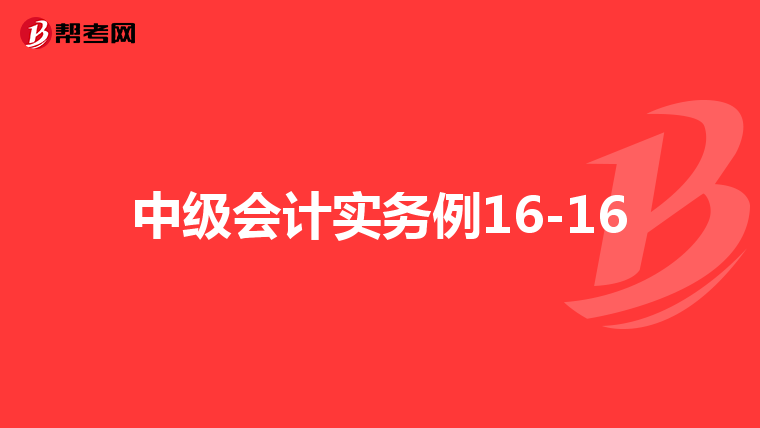中級會計實務例16-16