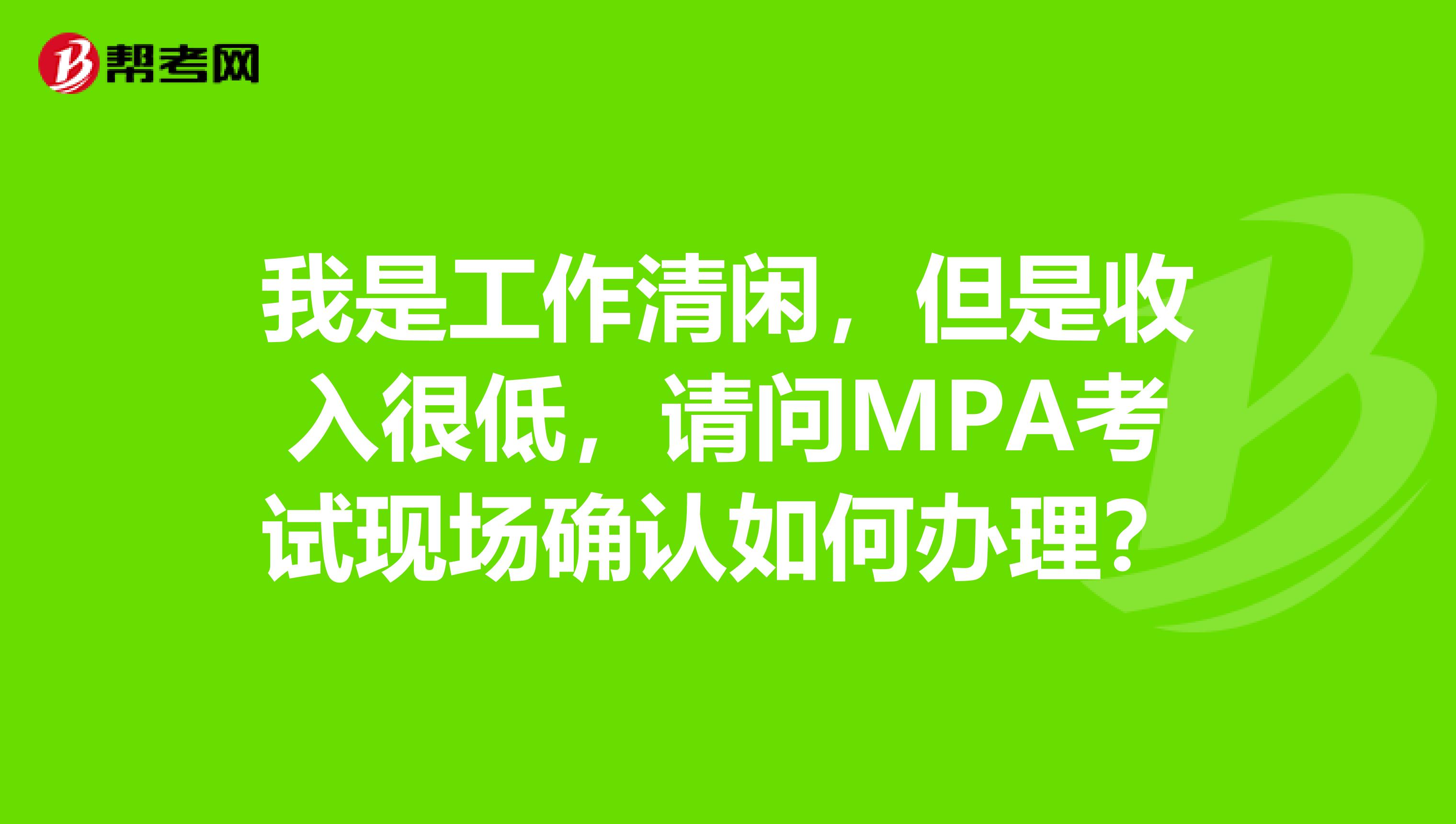 我是工作清闲,但是收入很低,请问MPA考试现场确认如何办理?