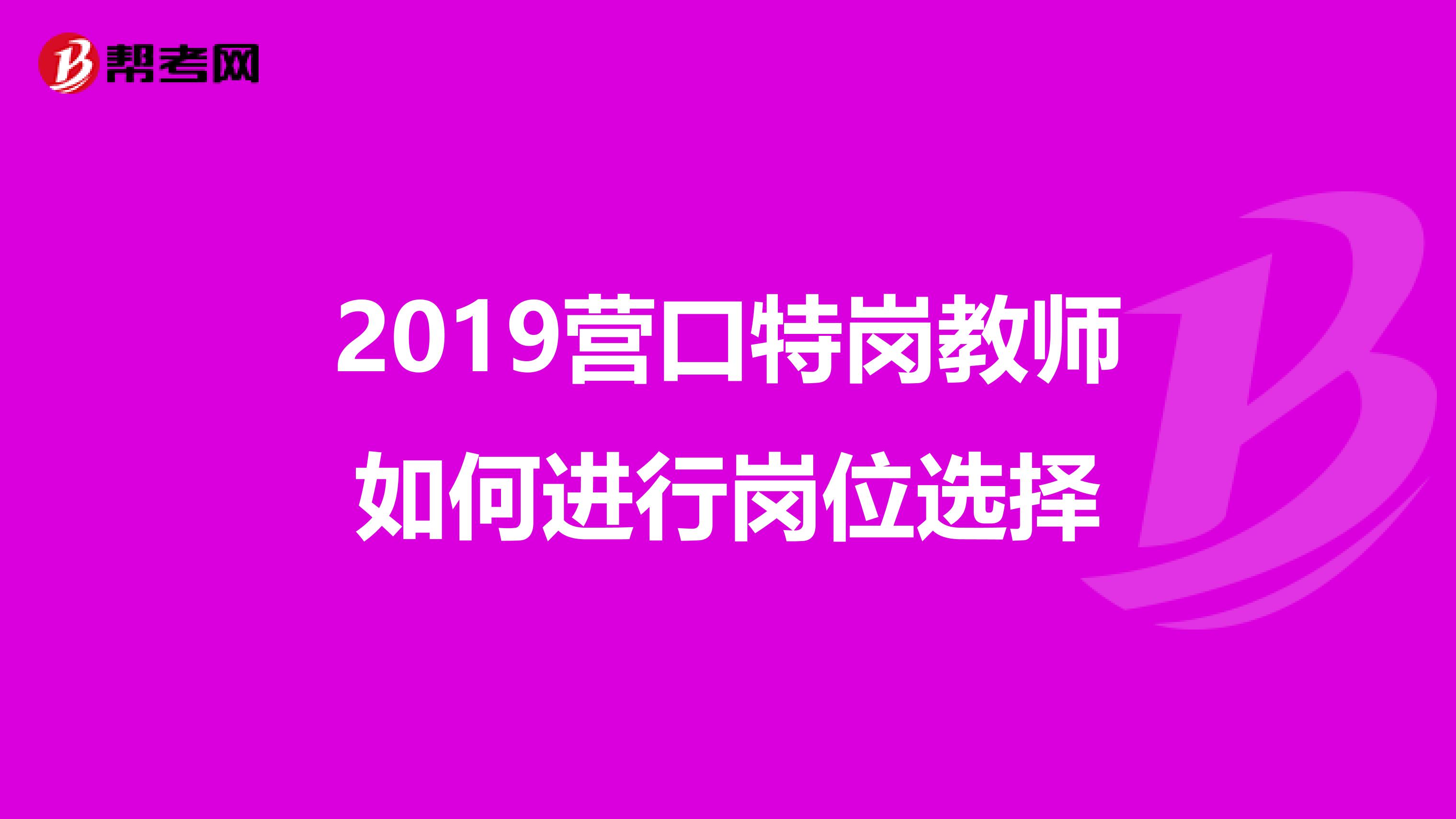 2019营口特岗教师如何进行岗位选择