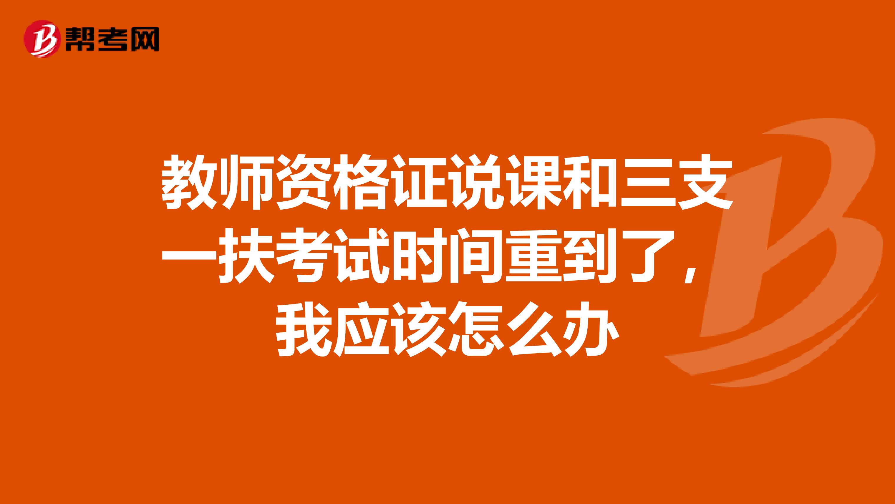 教师资格证说课和三支一扶考试时间重到了，我应该怎么办