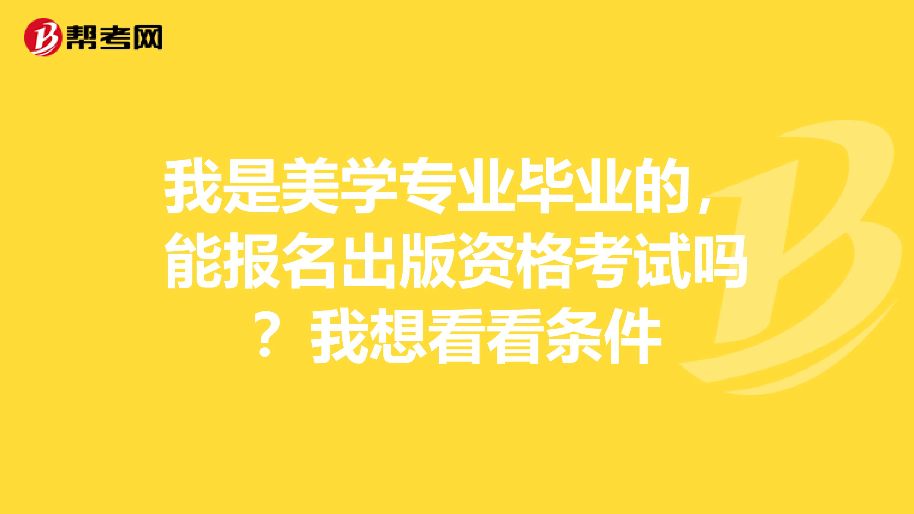 我是美學專業畢業的，能報名出版資格考試嗎？我想看看條件