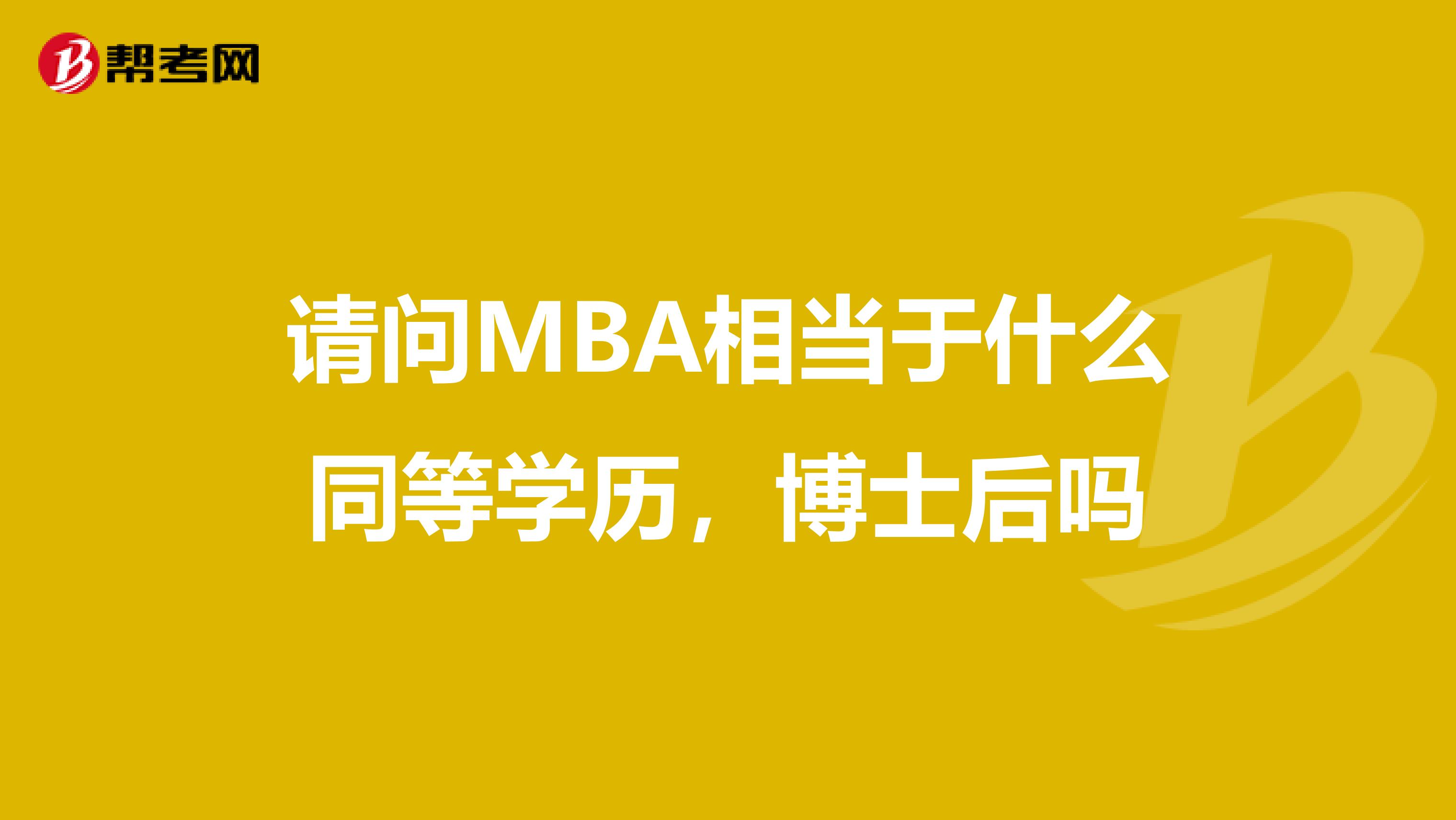 请问MBA相当于什么同等学历，博士后吗