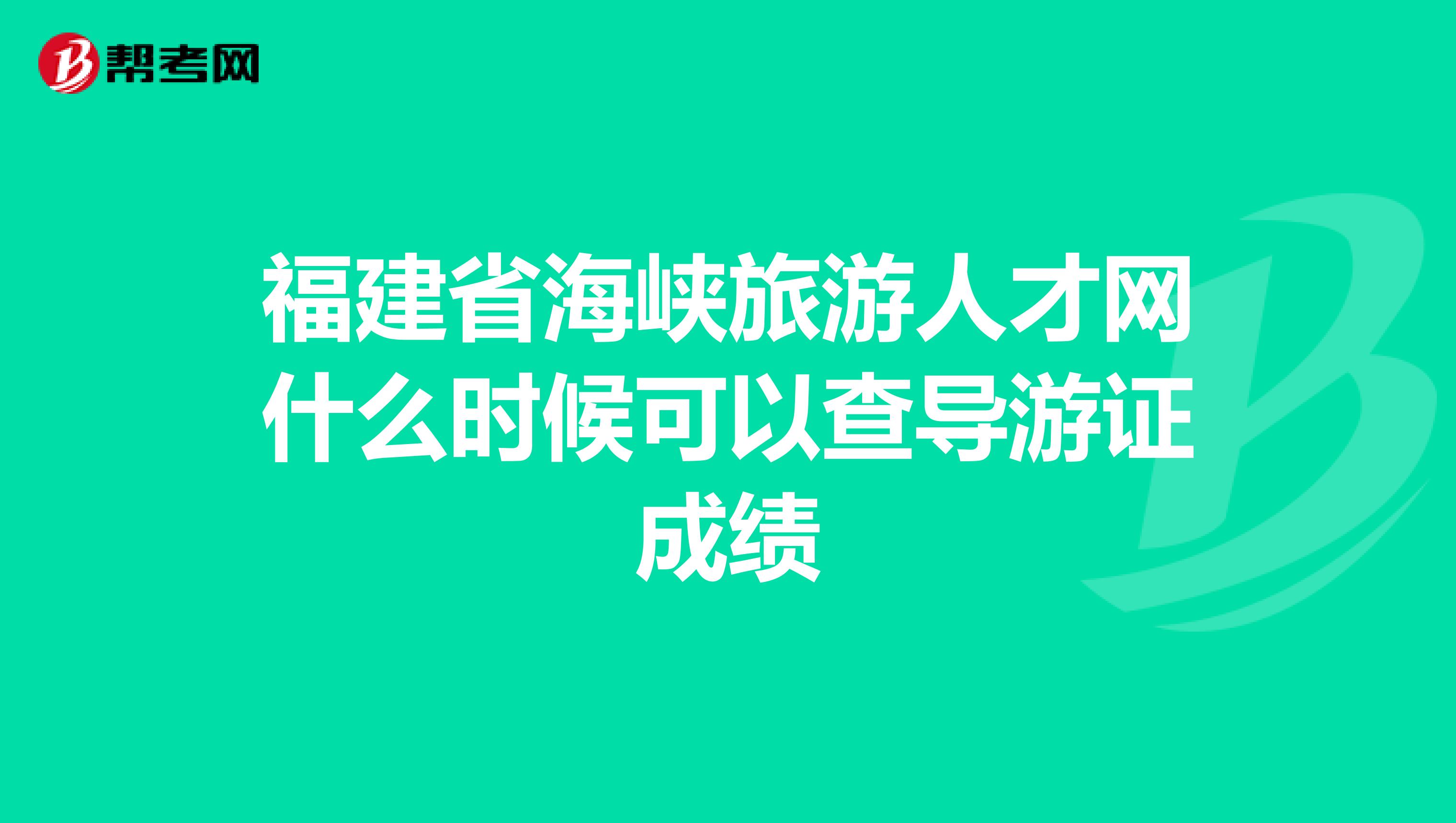 福建省海峡旅游人才网什么时候可以查导游证成绩