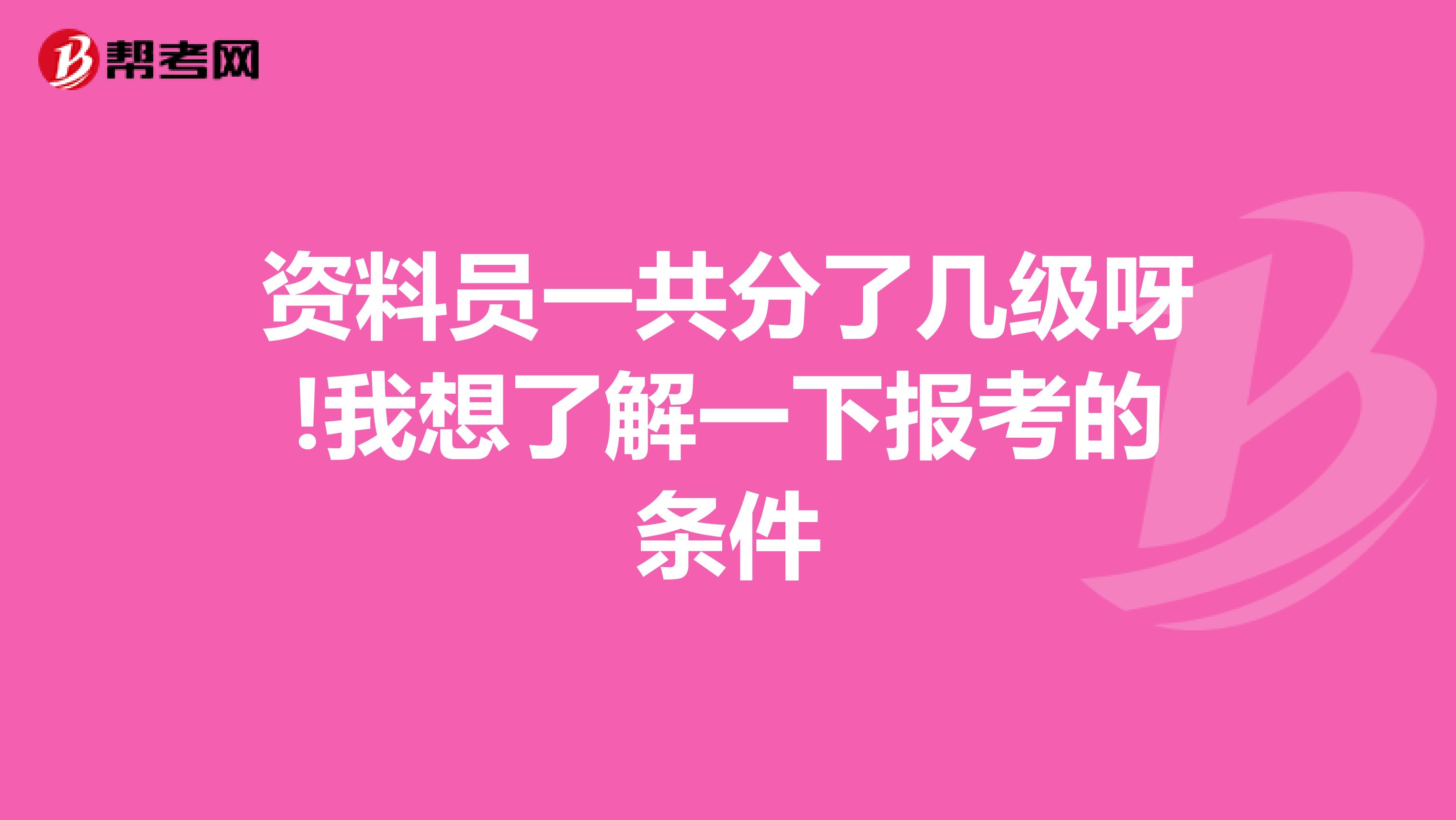 资料员一共分了几级呀!我想了解一下报考的条件