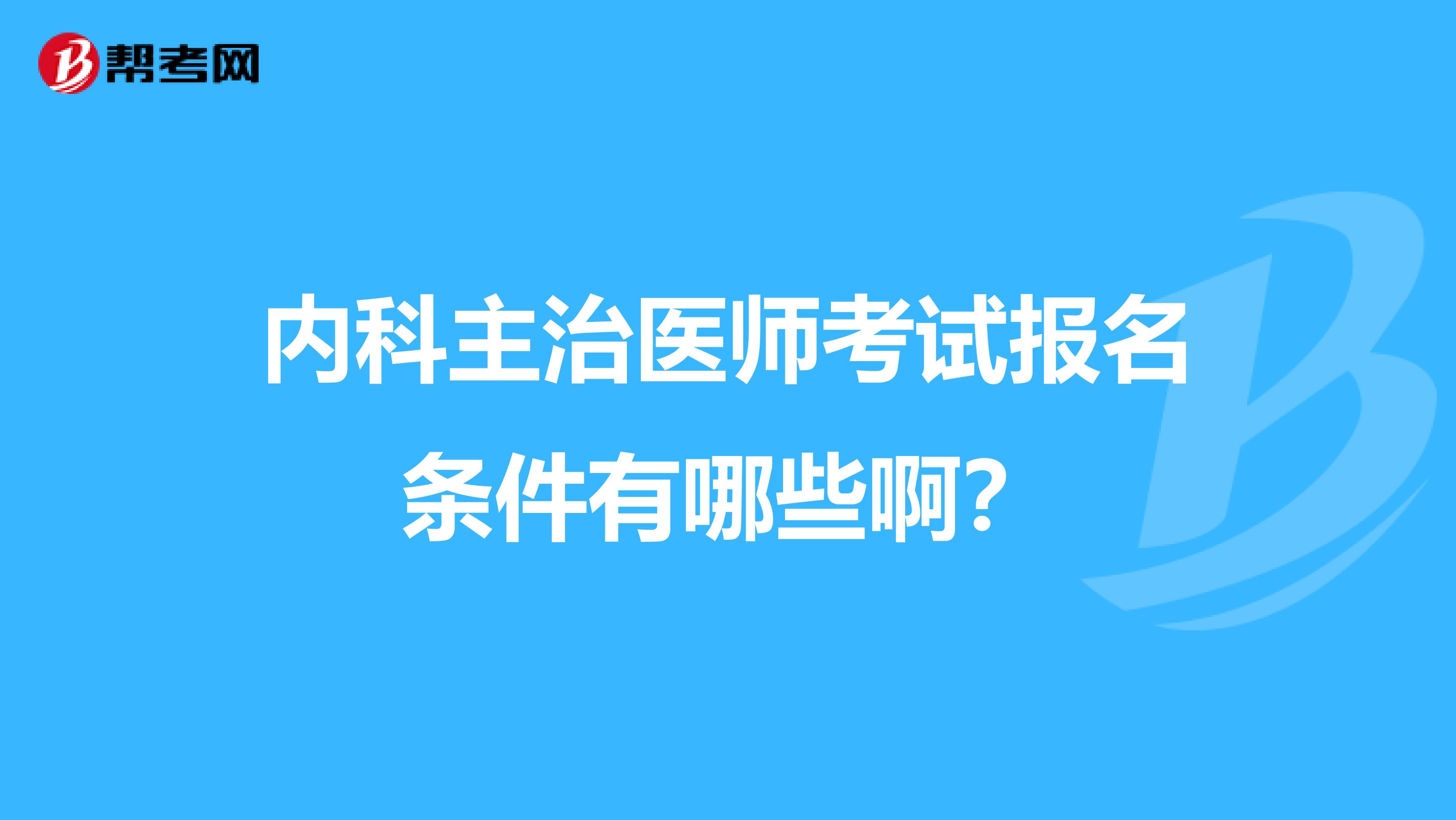 内科主治医师考试报名条件有哪些啊？