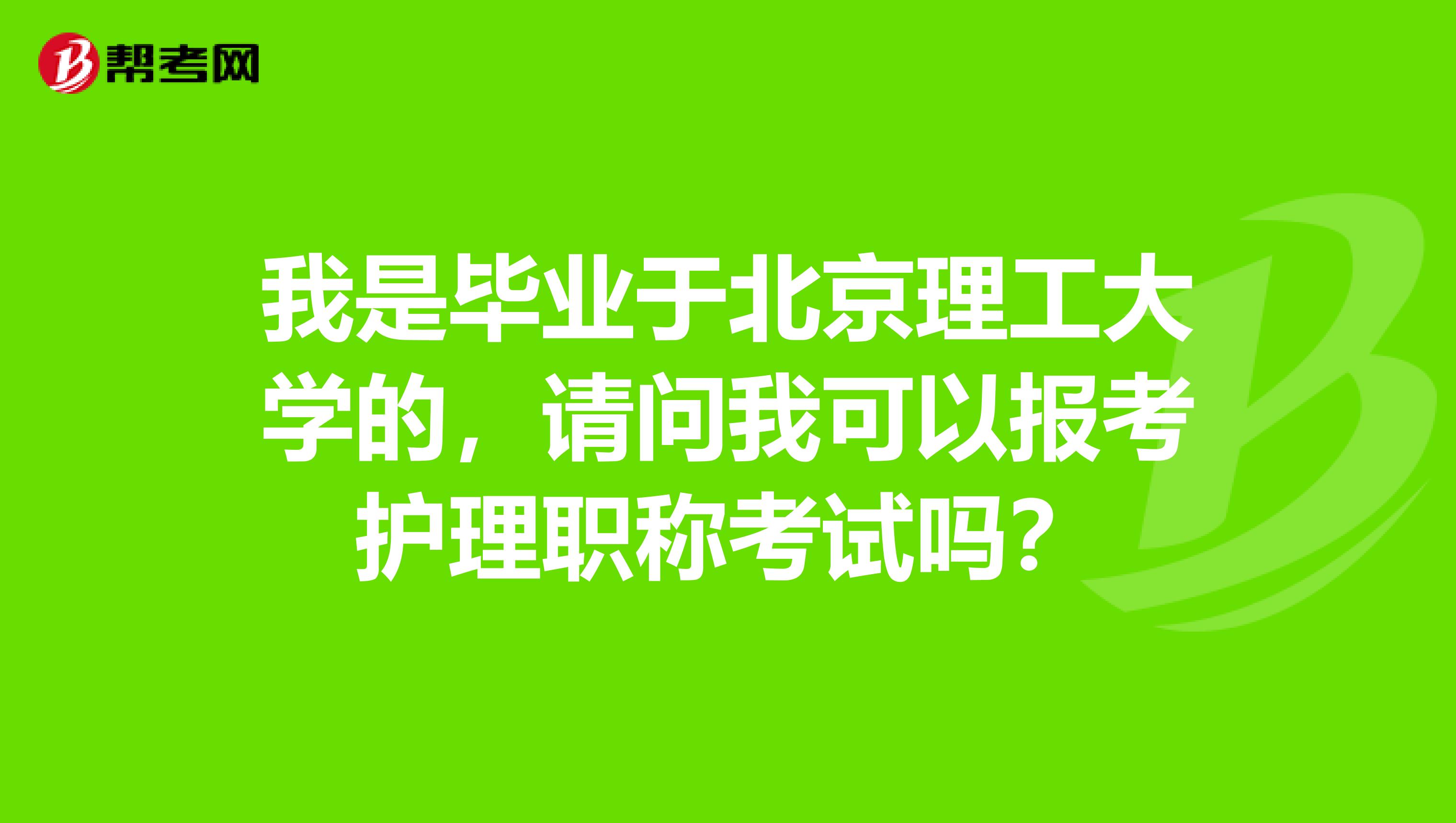 我是畢業(yè)于北京理工大學(xué)的，請(qǐng)問我可以報(bào)考護(hù)理職稱考試嗎？