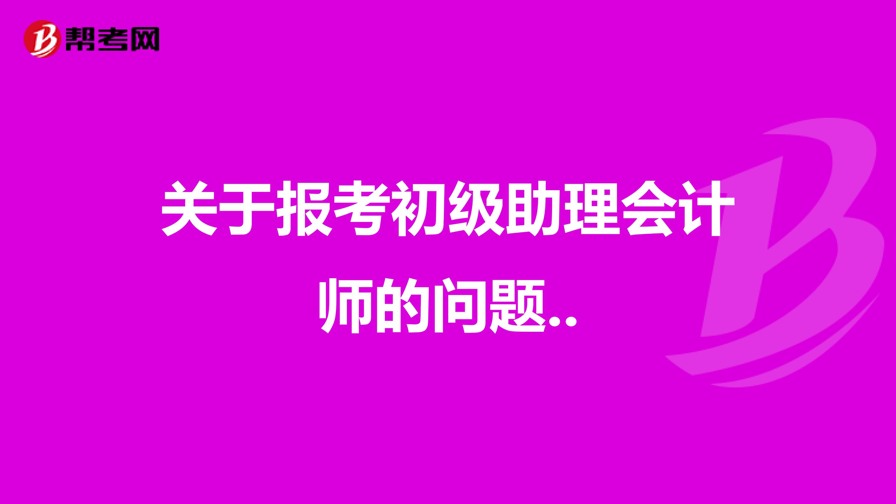 关于报考初级助理会计师的问题..