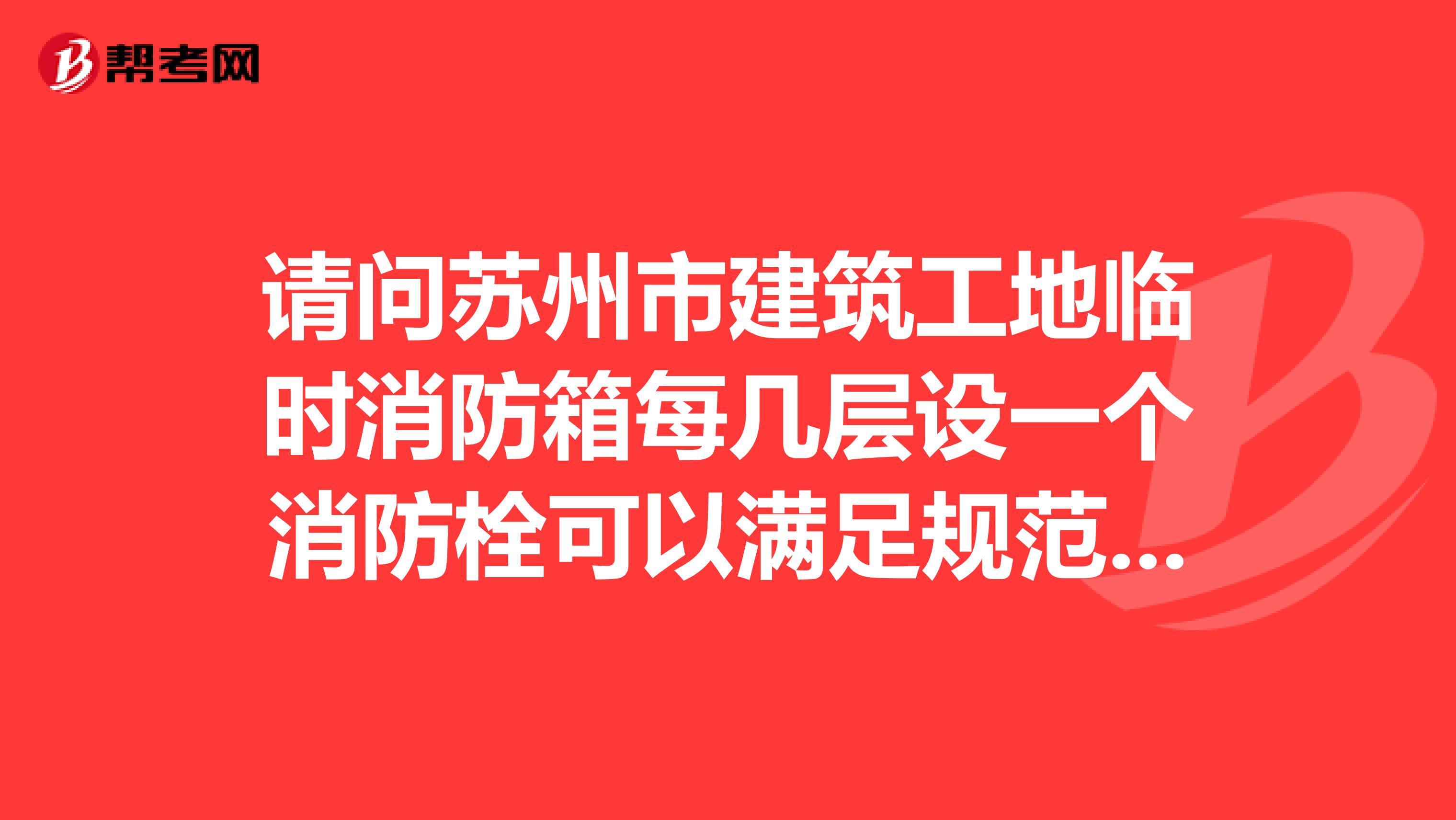 请问苏州市建筑工地临时消防箱每几层设一个消防栓可以满足规范要求