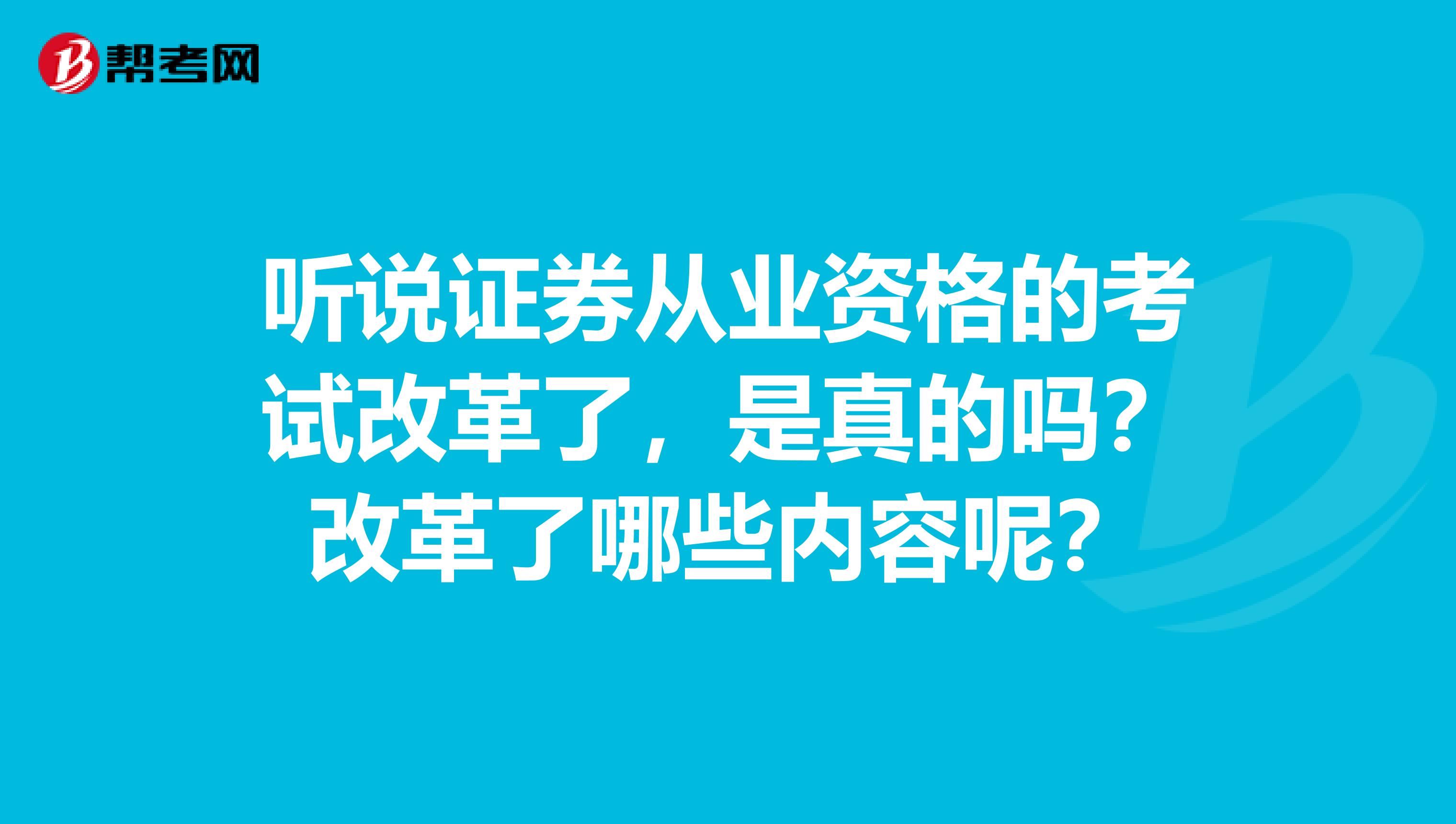 听说证券从业资格的考试改革了,是真的吗?改革了哪些内容呢?