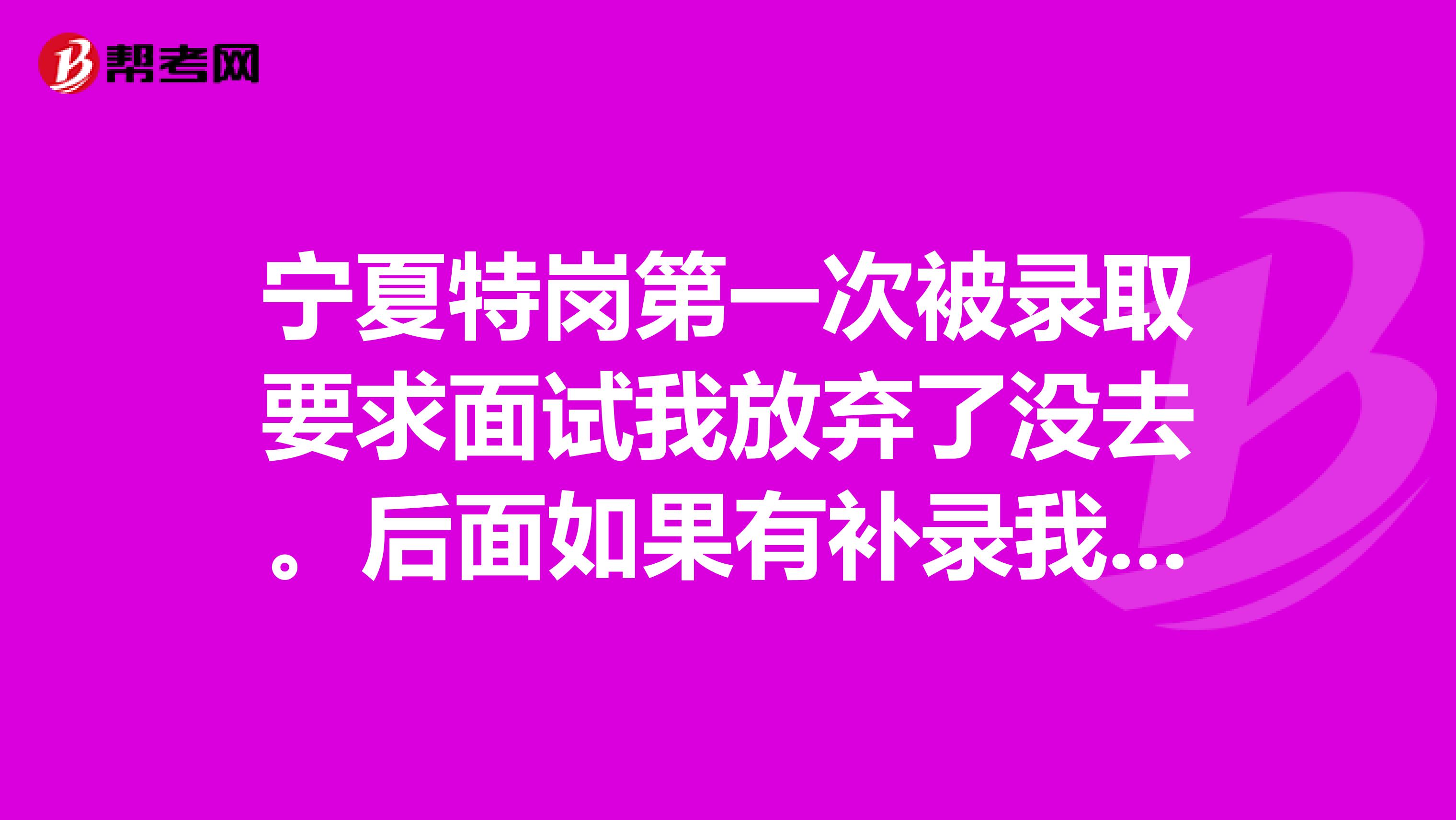 宁夏特岗第一次被录取要求面试我放弃了没去。后面如果有补录我还有资格参加补录报名吗?