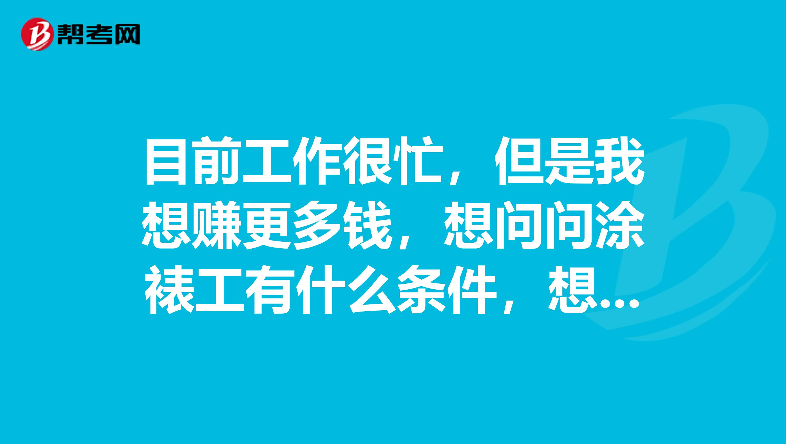 目前工作很忙,但是我想赚更多钱,想问问涂裱工有什么条件,想先考初级的。