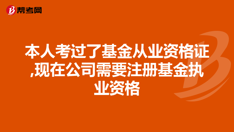 本人考過了基金從業資格證,現在公司需要注冊基金執業資格