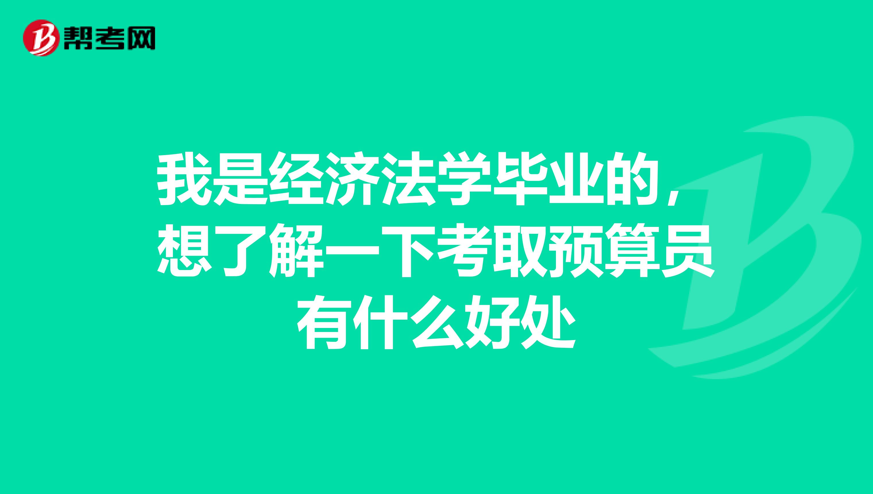 我是經濟法學畢業的,想了解一下考取預算員有什么好處