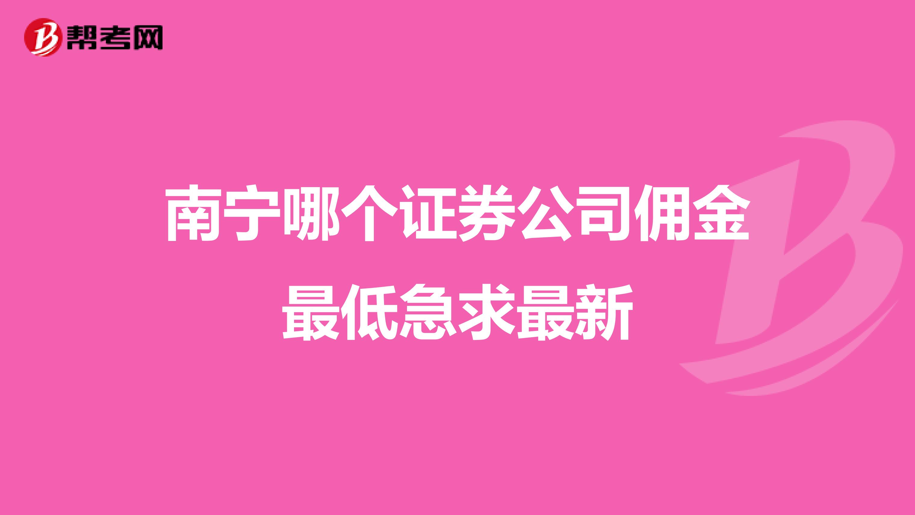 南宁哪个证券公司佣金最低急求最新