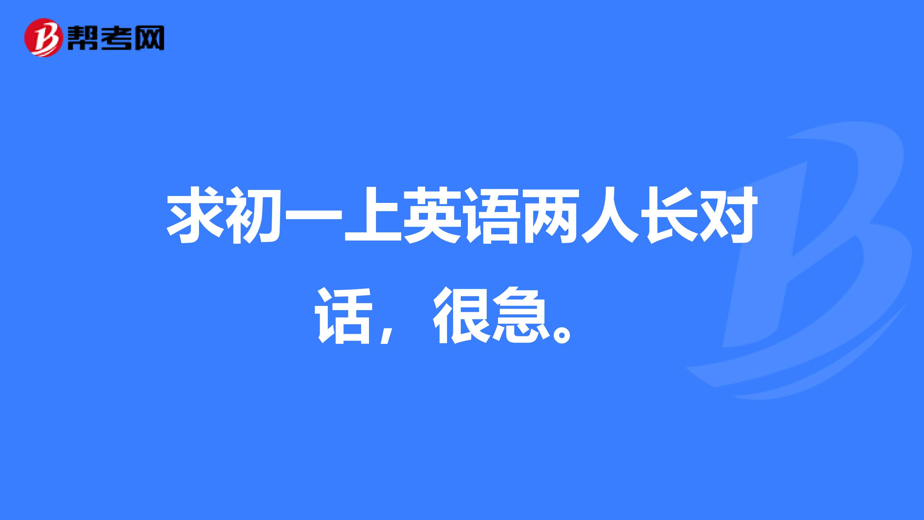 求初一上英语两人长对话,很急。