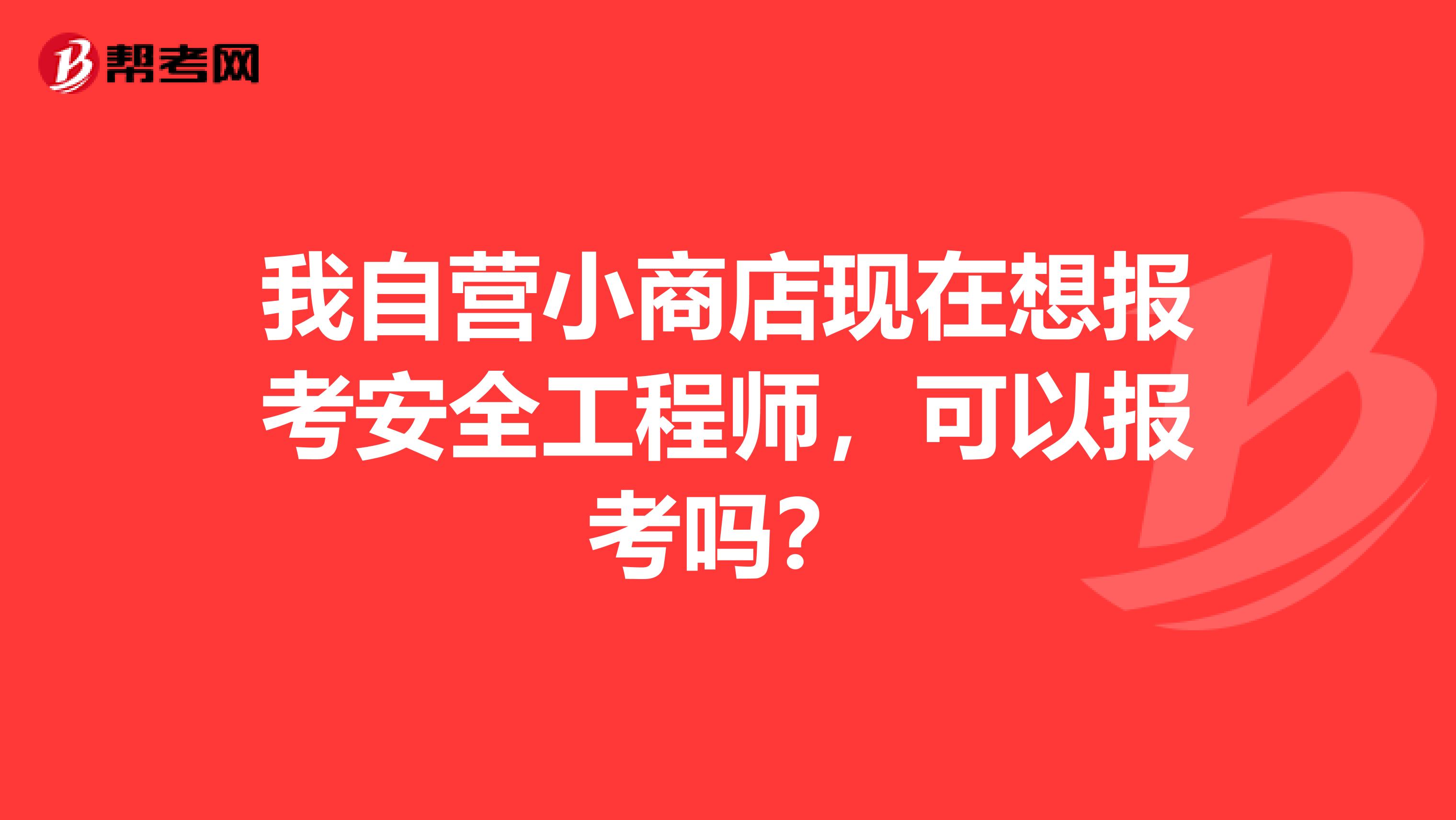 我自营小商店现在想报考安全工程师，可以报考吗？