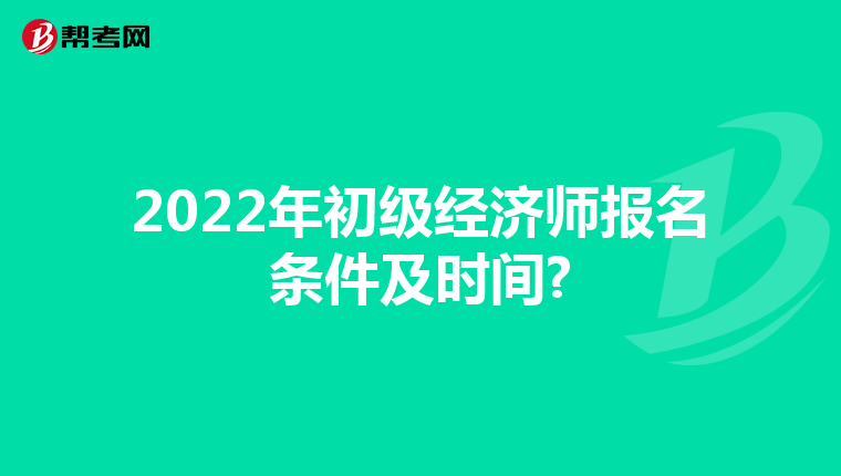 2022年初级经济师报名条件及时间?