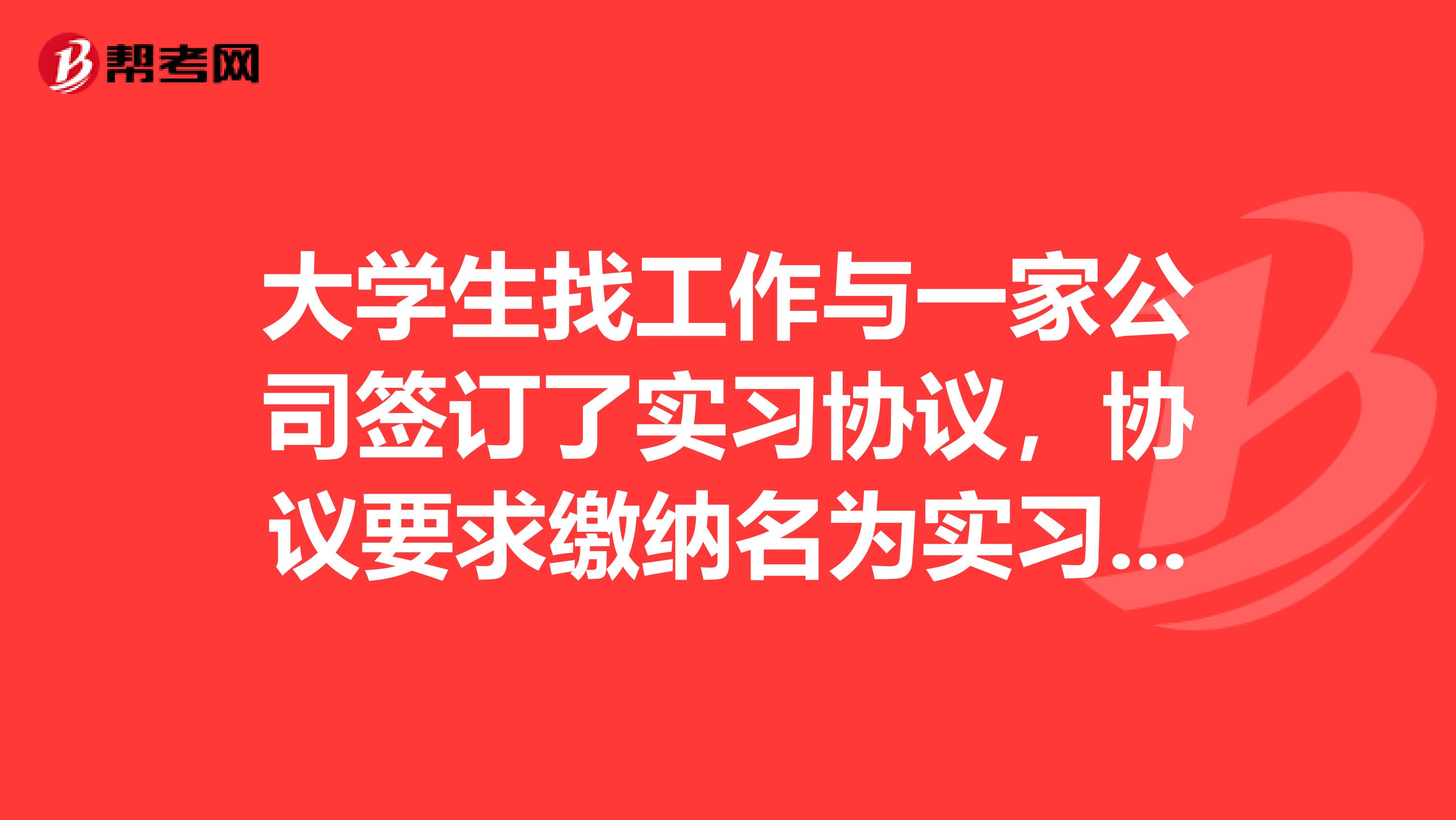 大学生找工作与一家公司签订了实习协议,协议要求缴纳名为实习期食宿费的押金并表明不满实习期离职则不退
