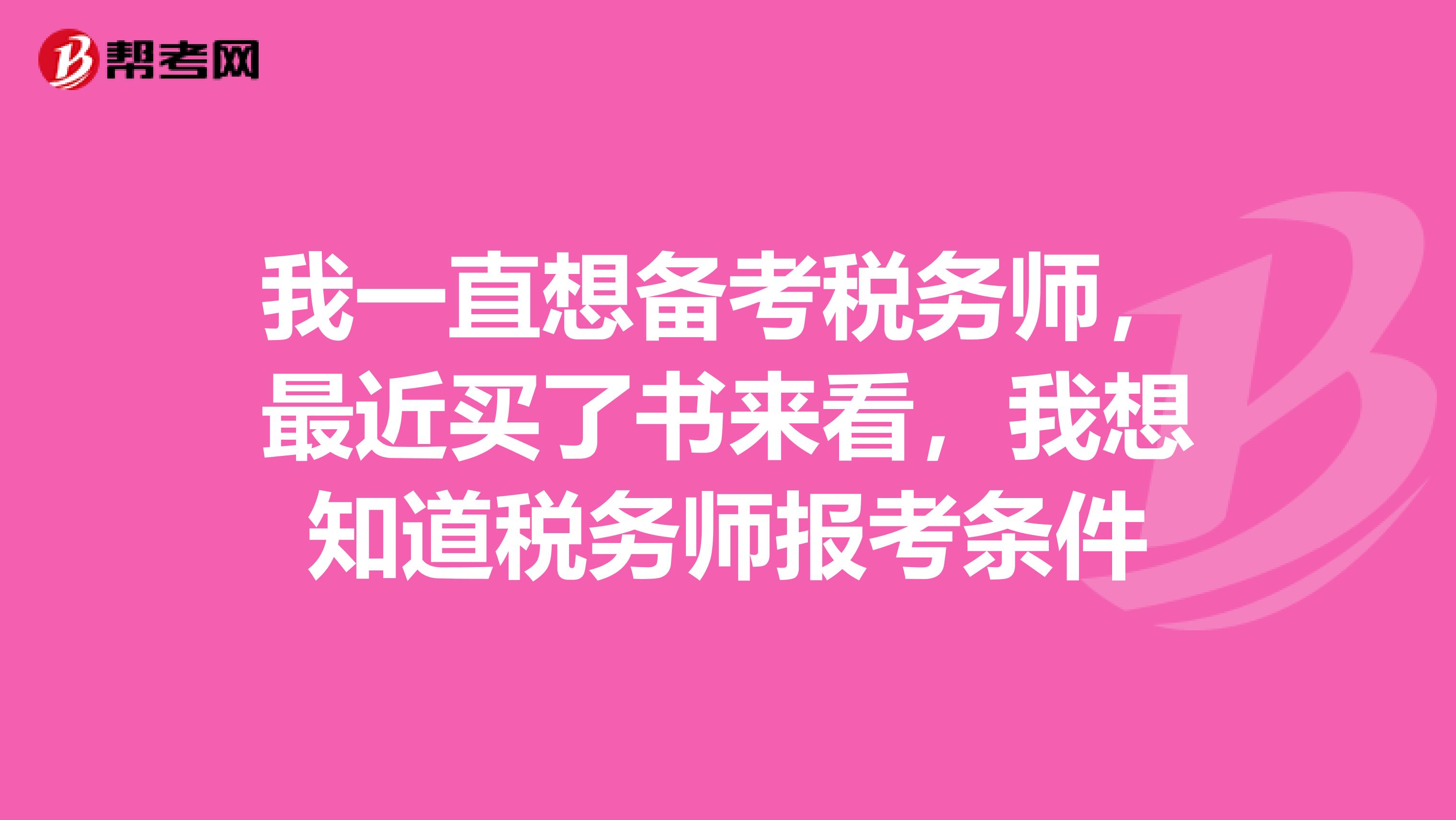 我一直想备考税务师,最近买了书来看,我想知道税务师报考条件