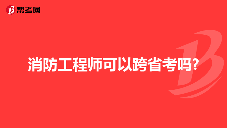 消防工程师可以跨省考吗?