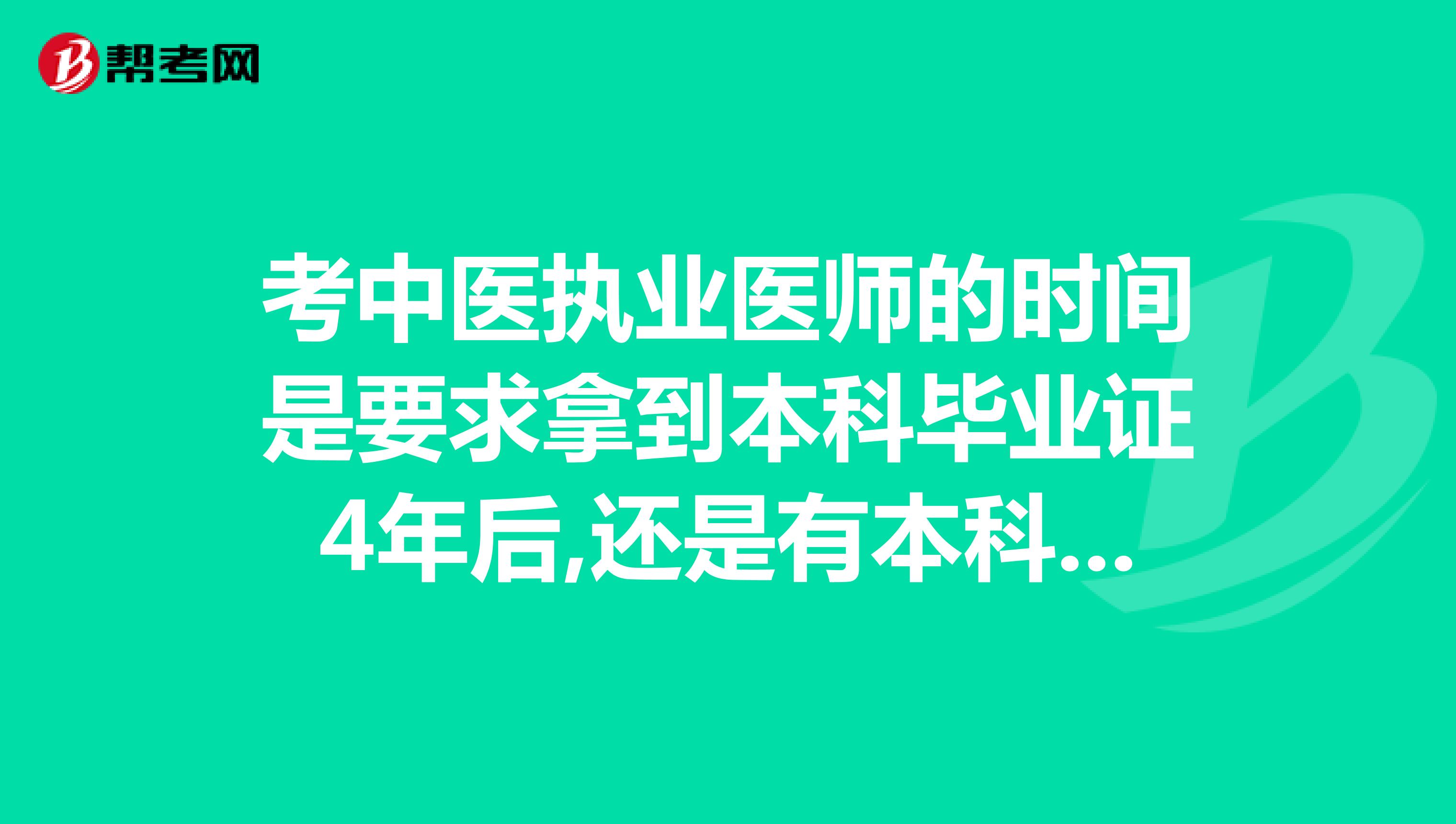 考中医执业医师的时间是要求拿到本科毕业证4年后,还是有本科毕业证即可呢？