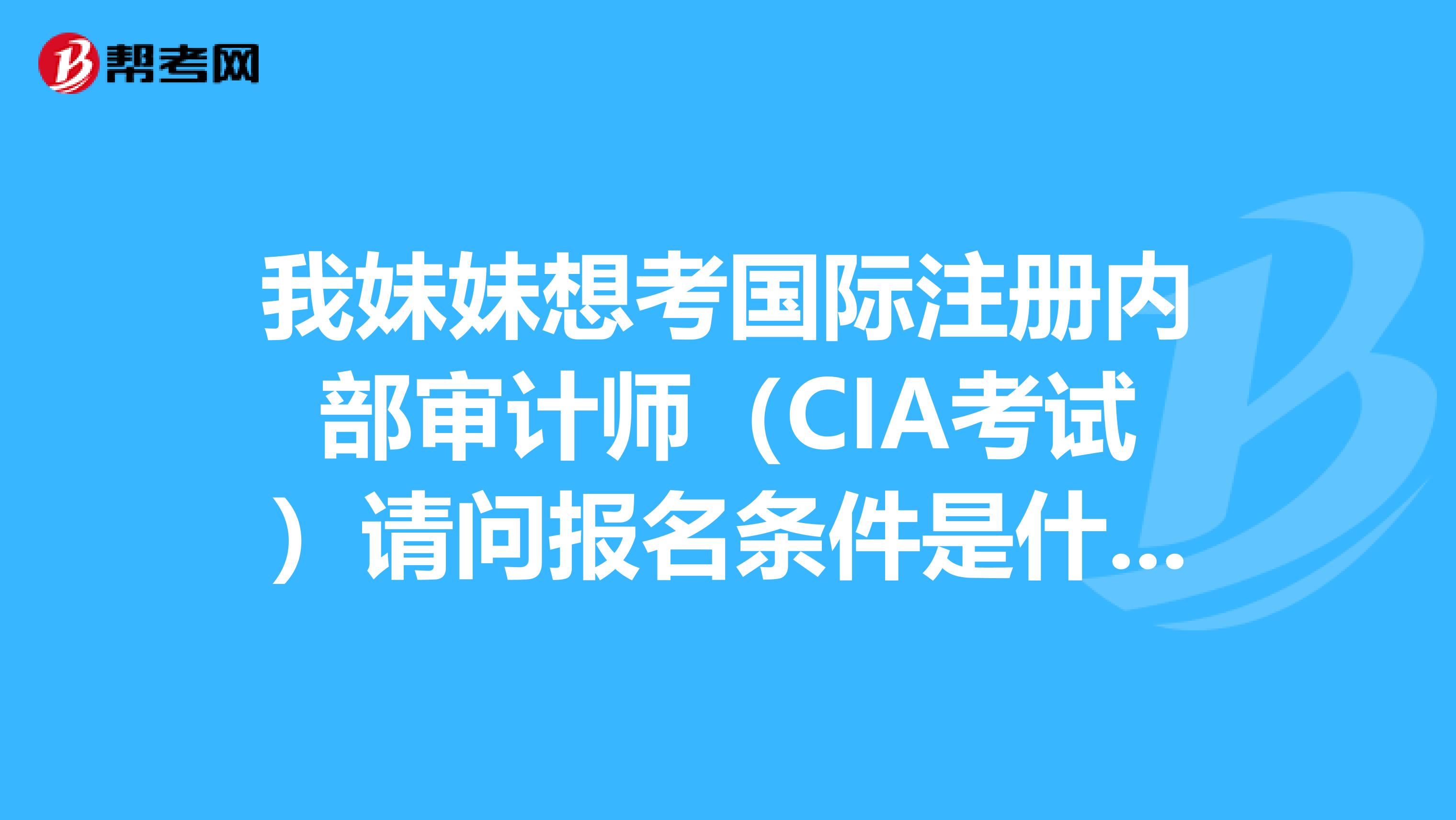 我妹妹想考國際注冊內(nèi)部審計師（CIA考試）請問報名條件是什么報名條件