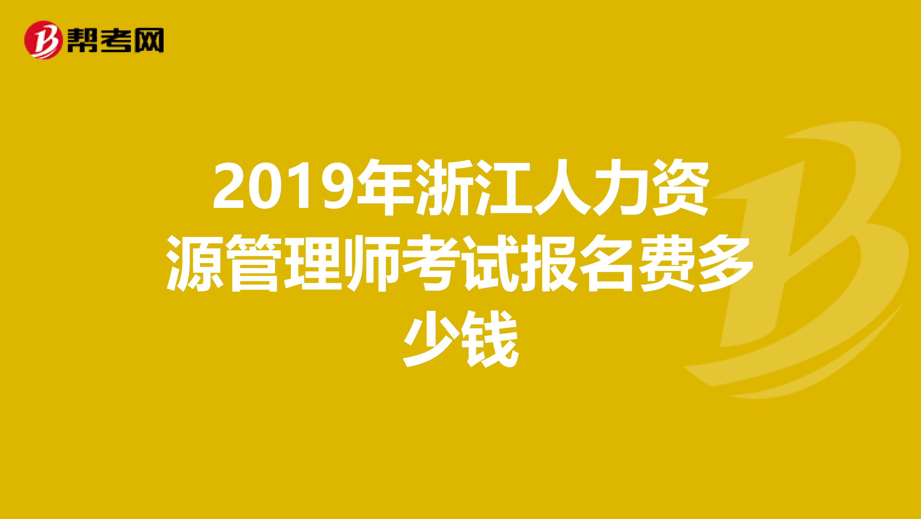 2019年浙江人力資源管理師考試報名費多少錢