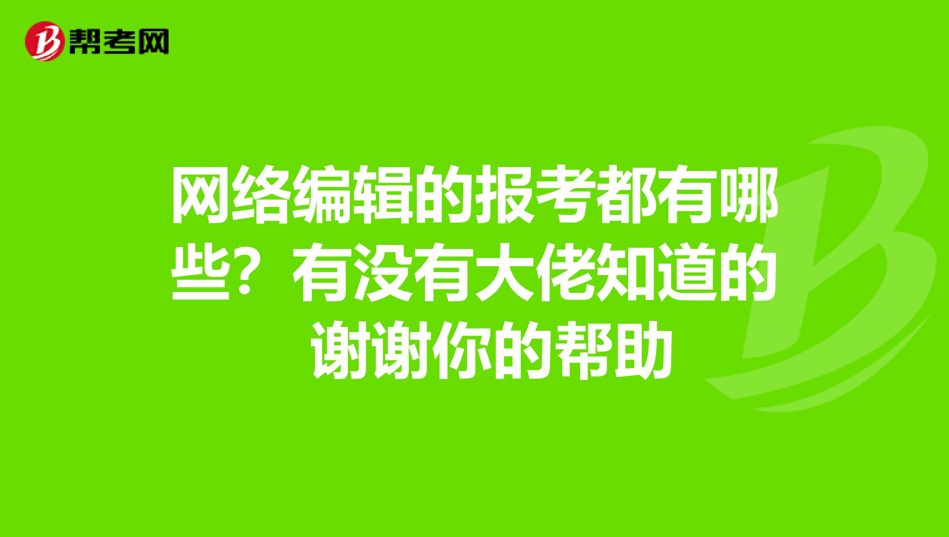 网络编辑的报考都有哪些？有没有大佬知道的 谢谢你的帮助