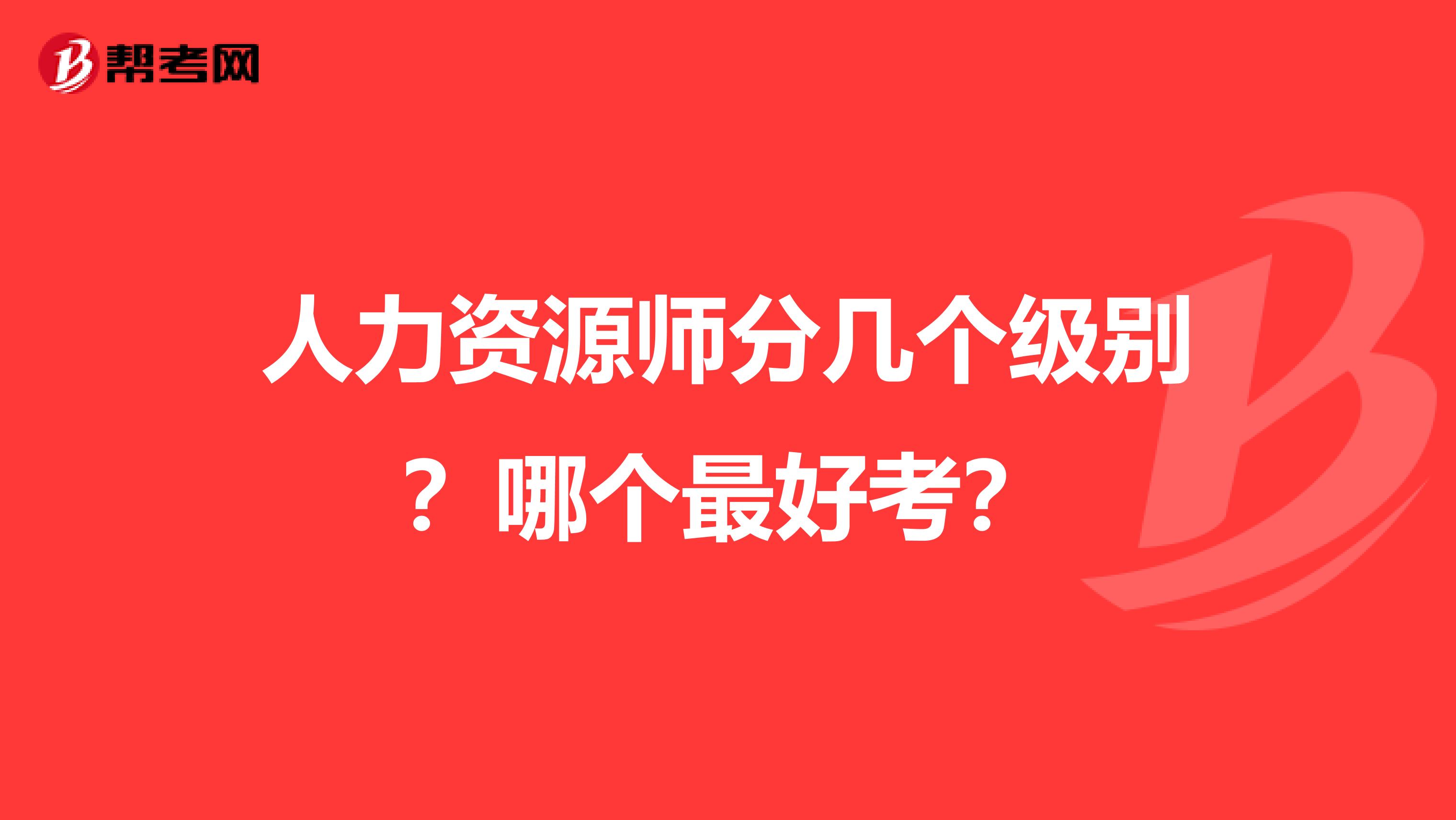 人力资源师分几个级别？哪个最好考？